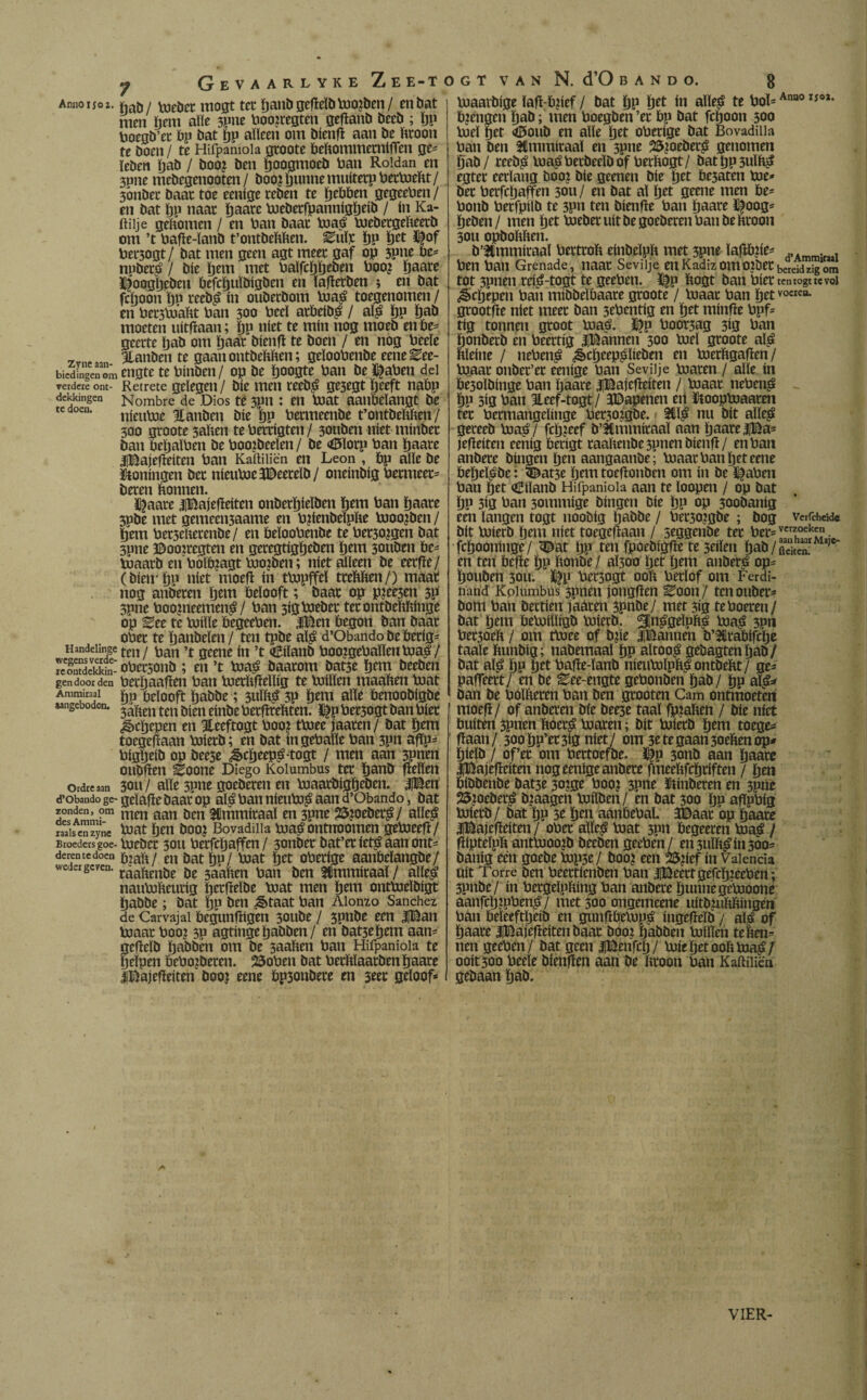 y Gevaarlyke Zee-t Armo i jo i. *afj / voeticc mogt tet ïjatiïi aefïeïb toojben / en bat men hem aïïe 3Pne boo?regten geflanb becb ; pp hoegb’ee hg bat pp alleen om bienfi aan be ftroon te boen / te Hifpaniola groote behommernilTen ge* ïeben pab / öoo? ben poogmoeb han Roldan en 3Pne mebegenooten/ boo? punne muitetp bertoeht / 3onbec baat toe eenige teben te pebben gegeeben / en bat pp naat ïjaatc boebetfpannigpeib / ín Ka- ftiije gehomen / en ban baat toaé toebetgeheetb om ’t bafie-ïanb t’ontbefcften. Euïr pp pet i|of betoogt / bat men geen agt meet gaf op 5pne be* npberé / bie ïjem met baïfcppeben boo? paare ï^oogpcbeu befcpuïbigben en ïafierben ; en bat fcpoon po reebé ín ouberbom toaé toegenomen / en bei*3bj’aftt ban 300 bceï atbeibé / alé pp pab moeteii uitfïaan; pp níet te mín nog moeb en be* geerte ïjab om ïjaat bienfi te boen / en nog beeïe _ïnM5i Ülanben te gaan ontbefchen; geïoobcnbe eene^ee- bicdingenóm engte te bínDeti / op be ïjoogte ban be l^aben del verdere ont- Retrete gelegen / bie men reebé gesegt peeft nabp dekkingen Nombre de Dios te 3pn : en toat aanbelangt be íe doen. nimtoe ^anben bie pp betmeenbe t’ontbehhen/ 300 gtoote 3ahen te bettigten / 3onben níet minbet ban bepaïben be boo?beeïen / be <6ïotp ban paate iBajefieiten ban Kaililiën en Leon , bp alle be Woningen bet nieutoeJDeerelb/ oneinbig benneet* beren bonnen. $aate ijBajefieiten onberpieïben hem ban paare 3Pbe met gemeeii3aame en bhenbeïphe tooo?ben / pem bet3ehetenbe / en beïoobenbe te bet30?gen bat 3Pne ©ooitegtm en geregtigpeben pem 30itben be* toaatb en boïö?agt too?ben; níet alleen be eerfïe/ (bienpu niet moefi ín ttopffcï ttehhen/) maat nog anbeten pem belooft; baat op p?ee3en 3P 3pne boo?neemené / ban sigtoebet tetontbehhinge op Ztt te taille begeeben. |Ben begon ban baat obet te panbeïen / ten tpbe alé d’Obando be herig* Handeiingc tm/ ’t $tmè (n ’t Ciïanb boo?gebaïïen toaé / rfrontdekkin- obersonb ; en ’t toaé baatom bat3e pem beeben gen door den betpaafien ban toerhfieïïig te brillen tnaahen toat Ammiraai belooft pabbe; 3uïhé 3P ï)cm alle benoobigbe aangeboden. jáften ten bien einbeberfirehten. |£pbet5ogt ban biet ^cïjepen en 3feeftogt boo? ttoee jaaten/ bat pem toegefiaan bJietb; en bat ingebalïe ban 3Pn afïp* bigpeib op bee3e ¿§>cpeepé-togt / men aan 3pnen oubfïen ^oone Diego Kolumbus tet panb fteïlen ordreaan 3011/ alle 3pne goeberen en toaatbigpeben. |Ben d’obando ge- geïafie baat op alé ban nieutoé aan d’Obando, bat H0nimm0m men aan ben Ammiraai en 3pne 25?oebeté/ alles? raaisenzyne toat Ijen boo? Bovadiiia toaé ontnoomen getoeefï/ Broeders goe-biebct 30U betfepaffen/ 3onbet bat’et ieté aan ont* deren te doen foah / en bat pu/ toat pet obetige aanöeïangbe / wedergeven. ¡je jaaten ban ben émmitaal / alleé nanbriteurig petftelbe boat men ïjem ontbieïbigt Ijabbe; bat pp ben &taat ban Alonzo Sánchez de Carvajal bcgunfhgen 3onbe / 3pnbe een |Ban boaat boo? 5p agtingepabben/ en bat3epem aan* gefïeïb habben om be 3aahen ban Hifpaniola te Ij elpen bebojbeten. 25oben bat bethïaatben paate iBajefleiten boo? eene bp3onbete en seet geloof* ) G T VAN N. d’O BANDO. 8 boaavbige lafMbpef / bat pp pet ín alïeé te bol*Ana0 Ii0*- b?engen pab; men boegben’et bp bat fepoon 500 biel pet <©oub en alle pet obetige bat Bovadiiia ban ben ^mmitaal en 3pne 25?oebeté genomen pab / reebé boa^betbeelbof bethogt/ batpp3uïh^ egter eerlang boo? bie geenen bie pet be3aten toe* bet berfepaffen 30U / en bat al pet geene men be* bonb betfpilb te 3?n ten bienfle ban paate l^oog* peben / men pet tuebet uít be goeberen ban be hroon sou opbohften. b’Jimmiraal berttoh einbeïph met 3pne ïapbiie* ben ban Grenade, naat Sevilje enKadizomoiöetbereidzigom tot 3pnen rei^-togt te geeben. ^p hogt ban biet tentogttcvoi ^epepen ban mibbeïbaate groote / Voaat ban petvocrea* grootfïe niet meet ban sebentig en pet minfle bpf* tig tonnen groot toaé. ï£p boot3ag 3ig ban ponberb en beertig iBannen 300 tuel gtoote alé ftleíne / nebené ¿§»cpeepplieben en toerhgafien / toaat onbet’et eenige ban Sevilje toaren / alle ín be3olbinge ban paare iBaiefieiten / toaat nebené Pp 3ig ban lleef-togt / SDapenen en ïioopbiaaten tet betmangeïinge bet30?gbe. 1 3Mé nu bit aïïeé gereeb toaé/ fepjeef b’Émmitaaï aan paare |Ba* jefleiten eenig berigt taahenbe 3pnen bienfi / en ban anbere bingen pen aangaanbe; toaat ban pet eene bepeïébe: <©at3e pem toeftonben om ín be í^aben ban pet (fiiiïanb Hifpaniola aan te ïoopen / op bat pp 3ig ban 3ommige bingen bie pp op 300banig een langen togt noobig pabbe / bet3o?gbe ; bog vcrfchcid* bit toierb pem niet toegeüaan / seggenbe tet bet* verfek'!?. fepooninge/ «Dat pp ten fpoebigfte te 3eiïen pab / aciuS.1 Ma,e en ten befte pp honbe / aÏ300 pet pem anberé op* pouben 30U. ï^p beoogt ooh betlof om Fcrdi- nand Kolumbus 3pnen jongfïen ^oon/ ten ouber* bom ban bertien jaaten 3pnbe/ met 3ig te boeren/ Dat pem bebrilïigb baierb. Slnégelpfté toaé 3pn bet3oeh / om ttoee of brie iBannen b’Btabifcpe taaie ftunbig; nabemaal pp altooé gebagtenpab/ bat alé PP pet bafie-ïanb nieutoïpftéontbeht/ ge* paffeett/ en be Eee-engte gebonben pab/ po alé* ban be bolheten ban ben grooten Cam ontmoeten moefi / of anbeten bie bee3e taal fpraften / bie níet buiten 3pnen Poeté toaren; bit brietb pem toege* fiaan/ 300pp’et3ig niet/ om 3etegaan3oehenop* pielb / of’et om bettoefbe. J|p 3onb aan paare iBajefieiten nog eenige anbere fmeehfcpciften / pen bibbenbe bat3e 30?ge boo? 3pne ïtinberen en 3pne 25?oeberé b?aagen toiïben/ en bat 300 po afTobig toierb / bat pp 3e pen aanöebaï. JDaat bp paate iBajefieiten / ober aïïeé toat 3pn öegeeren toaé / fiipteïph anttooo?b beeben geeben/ ensulhéin500* banig een goebe topse/ boo? een 25?ief ín Valencia uít Torre Den beettíenben ban 3¡Beettgefcp?eeben; 3pnbe/ ín betgelphíng ban anbere punnegetooone aanfcp?pbené/ met3oo ongemeene uítb?ufthíngen ban beleeftpeíb en gunfibetopé íngefielb / alé of paate iBajefieíten baat boo? pabben toihen tehen* nen geeben/ bat geen JlBenfcp/ toíepet ooh toaé/ ooit 300 beeïe bíenfien aan be hroon ban Kaftiiiëa gebaan pab. VIER-