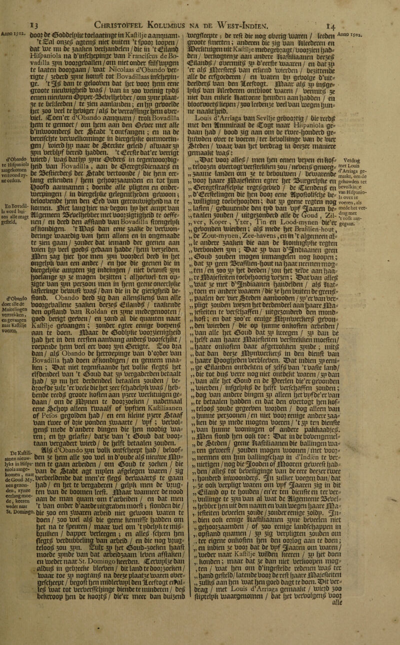 13 Christoffel Kolumbus Anno is02. {,00¿ (©obbeïppetoeïaatingein Kaftiije aanquam* ’t^al on3e£agtené níet buíten ’tfpooz ïoopen/ bat boe nu be 3aaPen Perpanbeïen / bie ín ’t<i£iïanb Hifpaniola na b’ínfcpepínge pan Francifcus deBo- vadilia 5pn Poo?gePallen / om níet onbet fftïftopgen te ïaaten boo?gaan / toat Nicoiaas d’Obando Per* tigte / 3tberb 3pne Pomfl tot Bovadiiiaas infcpepin* ge. *t%$ ban te geïooPen bat pet Pooi pem cene gtoote nieuboigpeib toaé / Pan ín 300 tüeinig tpbé cenen nieuboen <©ppet-2ScPcïpebbct / om 3pne plaat¬ se te beftïceben/ te jien aanïanben; en Ijp gcPocïbe Set 300 Peel te ïjePiger / bePettafjïngepem ober* Piel. Coen’et d’Obando aanquam / ttoPBovadiiia Ijem te gemoet/ om pem aan ben €>cPet met alle b’inbooonbet^ bet ¿êtabt ’t ontfangen ; en na be Peteifcpte Petboeïftomingc ín bietgelnpe ontmoeting gen/ boietbpn naat be ¿§>tctftte geíeíb/ aïtoaat3p 3pu Perblpf bercib pabben. ’t Cetfïe bat’et Petrigt d'Obando boietb/ tuaé batïjp 3pne <©rbcté ín tegentuoo?big* tc Hfc!!°h ptfb Pan Bovadiiia, aan be <ö5etegFébicnaar£ en veitoond zy- be 2Sefïietber$ bet ¿ètabt Pettoonbe / bíe pem eer* neoideis. lang erPenben / ïjem gepoo?3aamöen en tot pun ï^oofb aannamen ; boenbe alle pïigten en onbet* boetpingen / ín bietgeïpfte geïegentïjeben getooon; beïooPenbe pem ben oEeb Pan getroutoigpeib na te •ïï* bomen. .Biet lang piet na-begon pupet amptPan ten aiiemagt Élgemecn 28fePeïpePbet met Poo^igtigljeib te oeffe* geiieid. ncn/ en beeb ben afftanb PanBovadiiia tftengeïpp afftonbigen. ’tïDaé ban eene saaPe be Petboon* öeringe boaatbigPan pem alleen en ín ongenaabe te 3ien gaan/ 3onbet bat iemanb bet geenen aan toien pp Peel goebé gebaan pabbe/pem Pet3elben. |Ben 3ag piet poe men 5pn Poozbeeï beeb ín pet ongelpft Pan een anbet / en poe bie geenen bie ín bíetgelpbe ampten 3íg inbtingen / níet öetoufï 3pn poelange 3p 3e mogen be3itten ; aïpoetoeï ten op* Siste Pan 3pn paboon men ín pcm geene oneerïnfte Ïafïetinge Pebouft toa$/ban bie ín be gierigpeib Pe* d’Obando flonb. Obando beeb 5ig ban allenéltené Pan alle do« aiie de poo?gePaïïene 3aaPen beeseé €iïanbé / raaPenbe vertrekken ben opflatib Pan Roldan en 3pne mebegenooten / en gevangen goeb betigt geePen/ en 3011b al bie quanten naat naar Kaftiije Kaftiije gePaiigeu ; 3cmbet egtet eenige Poepen^ yoeren, mn te j,oen< |Baat be <0obïpfte Poo?3ienigpeib pab pet ín bert cetfïen aanPang anber^ PoozfcpiPt / roepenbe pem Peel eet Poo? 3pn <ö5etigtc. Zoo b?a ban / aï£ Obando be pertoepinge Pan b’o?bet Pan Bovadiiia pab boen afftonbigen/ en gemeen maa* Pen ; «Dat níet tegenftaanbe pet Poïfte ftegté pet elfbenbeeï Pan ’t <*3ouö bat 3P Petgabetben betaalt pab / 3p nu pet betbenbeel betaaïen 30uben / be* bioefbe 3uïp ’et Peele bie pet 3eec fcpabeïpft toaé / peb* benbe teedé gtoote bovenaan p3ete boetfttuigenge¬ baan/ om be iBpnen te boo?5oeften / nabemaal eene ¿>cpop alleen ttoaaïf of Ppftien Kaftiliaanen of Pefos gegolben pab / en een ftïeine P3ete «j&taaf Pan tboee of b?ie ponben 3boaatte / Ppf; Petftol* gen$ mebe b’anbere bingen bie pen noobig toa* ten; en pp geïafïe/ bat3e Pan ’t <0oub bat Poo?= taan Petgabett Pjietb / be peïft betaaïen souben. De KaftUi- W d’Obando 3pn Poïft ontfcpeept pab / beïoof- aanen nieuw- ben 3e pem alle 300 Pael ínb’oubeal£níeutoe|Bp= lyksmHifpa-nen te gaan atbeiben / om <£5oub te 30tbtn / bie £?iVnnén‘a«toan be ^>tabt agt mpïen afgelegen Piaten/ 3ig deGoud My.betbeeïbenbe bat men’et fïeg^ betPiaatté te gaan nengezon- pab/ en pet te Petgabeten / geïpb men be P?ug- den, zynze tm ^an ¡je ¡(joomen leep. |Baat Pianneet benoob d?!Sera' aa« be man quam om t’atbeiben / en bat men weder naar ’t Pan onbet b’aatbe uitgtaPen moefl; fïonbenbie/ sr. Domingo. 300 een 3*oaten arbetb níet gelooon Pjaten te boen / 300 totï aïf? bie geene bennipe pabben om pet na te fpeuten/ maat Pjeï om ’tpbelplUe mié= b?uiPen / bappet Petïeegen ; en aïïe^ fcpeen pen ffegt^ Petbubbeïing Pan atbeib / en bie nog Pmg= teïoo^ 30U 3pn. ^uït 3P pet <©oub-5oeften paafï moebe 3pnbe Pan bat atbeib5aam ïePen affiaben/ en boebet naar St. Domingo Peetben. CetP)pl5e ban . albuá ín gebieePe PleePen/ bitïanb tebooï5ocPen/ Piaat toe 3p nogtané na bee3epïaat3ePiaren oPct= gefcpeept / öegof! pen mibïerPjpï ben Heeftogt eital= le¿ Voat tot PetPerffcpinge bienbe te minberen/ be^ PePttoop pen be Poo?t£ / bie’et meet ban bui5enb NA DE WeST-InDIEU. Í4 pjegpeepte; be teft bie nog oPetig luaten / ïecben Ann0 Is°l* gtoote fmetten; anberen bie 3ig Pan ïileeDeren en JDetPtuigen uít Kaftiije mebegebiagt/ Poo?3ien pab^ ben/ PerPogtense aan anbete ItafPliaanen bee3eé OEilanb^/ oPetmit^ 3P b’eerpe Poaaten/ en bat3P ’et aï£ iBeefleté Pan etPenb Pjierben / Pesittenbe alle be etfgoebeten / en pjaven Pp gePolge b’uit- beeïbet^ Pan ben Éeeftogt. |Baat alé 3p inége= ■ ïpp^ pan Veeberen ontbloot toaren / Permití 3e níet ban enPeïe ütattoene pembcn aan pabben / en bïootPoet^ liepen / 300 Ïeeben3e Peel Pan Voegen pun= ne naaPtpeib. Louis d’Arriaga PanSeviljegebOOJtíg/ bicteeb^ met ben íímmíraal be Cogt naat Hiipanioia ge* baan pab / boob 3Í0 aan om be ttoee-ponbetb ge* pupjben oPet te Poeten/ter bePoïftinge Pan be Piet rfèteben/ toaat Pan pet Petbtag ín Dcesec maniete gemaaPt tua^: „<Bat Poo? alïeé / men pen eenen Prpen en Pof* Verdrag „teïoo3en oPertogtPetflrePPen 3011 /nePen^ genoeg* Lou,s „ saame lanben om 3e te beboutoen / betoatenbe mraïtia|am8£ „Poo? paate IBajefïeiten egtet pet 25utgetlpPe en gehuwden ter „ ^etegtfiraffelpPe regt^gebieb / be Cienben^ en Bevolkin g „ b’€ctfïeïingen bie pen boo? eene fHpofloïifcpe be* höfene1110* „ toíllígíng toebepoo?ben; bat 3P geene regten nog voeren, als „ ïafïen / gebuutenbe ben tpb Pan Ppf ^aaren be* mede het vee- „taaien 30uben / uitgesonbetb alle be Goud , Zil- >dtr^¡k“u- „ver, Koper, Yzer, Tin en Lood-mynen bie’et gegaam „ gePonben toieeben; alé mebe pet Brafilien-hout, „ be Zout-mynen, Zee-havens, en ín ’t algemeen al* „ ïe anbete 3aaPen bie aan be ftoninglppe tegten „ Petbonben 3pn ; ^at 3p Pan b’^lnbiaanen geen „ <ö5oub 3ouben mogen inmangelieii nog Poopcn; „bat 3p geen 23rapïien-pout na paar neemenmog* „ten/en 300 3P pet beeben/3ou pet 3eïPe aan pan* „ te iBajefíeítcn toebepootig tue3cn; ^atPan aïïcé „toat 3e met b’^jjnbiaanen panbeïben / alé $at* ,, toen en anbete toaaten / bie 3e pen buíten be gten^* „paaien bet Pietjbteben aanbooben/3p’etPanPet* „pïigt 30uben toe3en pet betbenbeel aan paate |Ba* „ jeflciten te Perfcpaffen/ uitge3onbetb ben monb* „Pop; en bat 300’et eenige |BpntoetPer£ gePon* „ben toietben / bie op pirnne onPoflen atbeiben/ „Pan alle pet <6oub bat 3P Preegen / 3p ban be „ peïft aan paate iBajefleiten PetfltePPen moeien/ „paate onPoftcn baat afgettoPPcn 3pnbe; mité „ bat ban bee3e iBpntoetPer^ ín ben bienfï Pan „paate ï^oogpebenPerbïeePen. vBat inbien 3peeni* „ge oBiïanben ontbcPten of 5dféPan ’tPafle ïanb/ „bie tot bué Petre nog níet ontbePt Piaren /$p ban „Pan alle pet <5oub en be ^eetïen bie’et gePonben „toietben/ infgeïppé be peïft Perfcpaffen souben; „bog Pan anbete bingen 5P alleen petPgfbe’etPan „te betaaïen pabben,en bat ben oPcttogt pen Pof* „ teïoo^ soube gegeePen Poozben / bog alleen Pan „punne pet30onen/en níet Pooz eenige anbete 3aa* „Pen bíe 3P mebe mogten Poeren / ’t3p ten bientfe „Pan punne tooningen of anbete paPPaabjeé. „|Ben flonb pen 00P toe: <Dat inbeboPengemeï* „be ^teben/ geene ïltafiiïiaanen bie ballingen toa* „ten getoeefi/ 30uben mogen tooonen/met Pooz* „neemen om pun baïlingfcpap in d’lndiën te Pet* „ nietigen / nog bie ^jooben of lBooren getoeeft pab* „ben/aliené tot bePeiïiginge Pan beeere bee3etttoee „ponberb intooonberé. gin 3uïPet Poegen ban/bat „3e 00P Petpïigt toaren om Ppf giaaren 3ig ín bit „oBiïanb op te pouben/en’et ten bienfïeen tetPet* „Puïïinge te 3pnPan al toat be 2Cïgemeene 25ePeï* „ pebbet pen uít ben naam en Pan toegen paate |Ba* v jefleiten bePeeïen 30ube /3onbet eenige soïbp. gin* „bien 00P eenige ütafpïiaanen spne bePeelcn niet „ gepooz3aamben / of 300 eenige ïanbfepappen ín : „opfianb quanten / 3p 3ig Petpïigten 3ouocn om , tet eigene onPofïen pen ben oozlog aan te boen; „ en inbien 3t Pooj bat be Ppf gjaaten om luaten/ „toebet naat Kaftiije toiïben Peercn / 3P ptt boen „ Ponben; maat bat 3t ban níet PerPoopen mog* ,ten / toat pen om b’ingefïeïbe tebenen toaé tet „ panb gefleïb/ ïatenbe Poo? be refï paate iBajefleiteit „ 3uïP^ aan pen toat pen goeb bagt te boen. 5£it Pet* btag / met Louis d’Arriaga gemaaPt / toiezb 300 pipteïpp toaatgenomen / bat pet PecPolgené Poo?