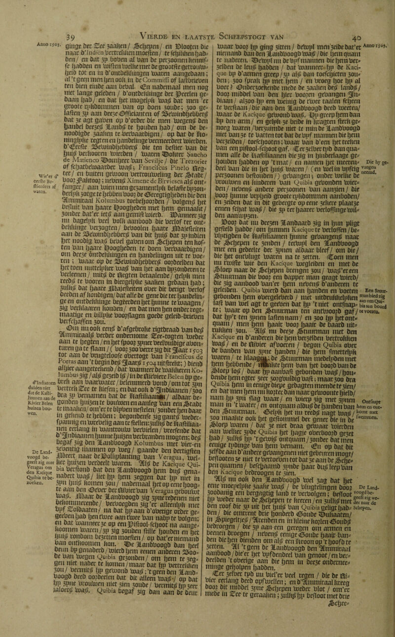 39 Wie’cr d’ cerftc Be- ftierders af waren. ginge ber Bee saaften/ ¿gicpcpm/ en ©ïootcn die naac b’Indien bertreftften moefien / tefcpiftftenpab* ben/ en bat 3P boben aï ban be persoonenftennif* fe pabben en toiftcntoriftemetbegrootftegetrouto* ïjeib tot en ín b’ontbeftftingen toaren aangcbaan; aï ’t geen men pen ooft ín be Commiffi of ïaftbrieben ten bien einbe aan bebal- <6n nabemaaï men nog níet lange geïeben / b’ontbeftftinge bet Heerlen ge* baan pab/ en bat pet mogeïpft toa£ bat men ’er groote tpftbommen ban op boen 30ube; 300 ge* ïafien 3p aan bee3e Officianten of 25etoinbpebber£ bat 3e agt gaben op b’orber bie men toegens* ben panbri bee3e£ 3lanb£ te pouben pab / om be be* noobigbe saaften te becbaacbigen / op bat be ïto* ningïpfte regten en panbeïinge bermeerbect toierben. b’Cetfie 25etoinbtjebber^ bie ten befiiec ban bit pu$ berftooren toierben / toaren «©ofttec Sancho de Matienco dompeer ban Sevilje / bie Trezon'er of fcpatbetoaatber toat?; Frandfcus Pinelo 0eg= ter/ en buíten getooon bertroutoeïing ber ¿§>fabt/ bOO? 3?afttOQ?; uebeito Ximene dc Birviesca afé ont* fanger/ aan tuien men ge3amentïpft beïafiebp3on* beiluft 5orge te ïjeöben boo: be Oeregtigïjeben bie ben ^immiraaï Koiumbus toebepoo?ben / boïgen£ bet befTuit ban paace l^oogïjeben met pem gemaaftt/ 3onber bat’er íetá aan gemifi toierb. Wanneer 3ig nu öageinft beeï boïft aanboob bie berlof ter ont* beftftinge ber3ogten/ bcbooïen paate ifeaiefieiten aan be 25etoinbpebber£ ban bit pu$ bat 3Pinbien pet noobig toa£ bebeï gaben om ¿§>cpepcn tenftof* ten ban ïjaare i|oogpeöen te boen betbaatbigen / om bceje óntbeftftingen en panbeïingen uít te boe* ren ; toaat op be 23etoiubpebbec£ oo?beeïben bat yet toen nutteïpftec toa$ ban pet aanbnsonberente berïeenen / mi# be ttegten betaaïenbe/ geïpft men teebp te booren ín biergeïpfte 3aaften gebaan ïjab; 3uïft£ bat paare UHajefieíten ober bit berigt berlof beebcn af ftonbigen/ bat alle be gene bie ter panbeïin* geen ontbeftftinge begeerbenpetpunne tetoaagen/ 3ig berftïaaren ftonöen/ en bat men pen onber regt* maatige en biïïpfte boo?jïagen goebe geïeib-bcieben berfcpaffen 3011. Om nu ooft eei# b’afgebrofte rigtbraab ban beué ‘ammitaa# berber onbemome ^ee-togten toeber aan te pegten/enpetfpoo?5pnetbeeïbulbigeabon* turen ga te fïaan/C boo? 300 berre3ig bit ¿laar koj tot aan be brugtdoofe obertogt ban Frandfcus de Porras aan ’t begin bes? <3laa# 1/04 uitfïreftt;) bienb aipier aangeteeftenb / bat toanneer be toaftfteren Ko- lumbus 3ig / sS$ geseib $ / in be bebiere Beien bp ge* d’indisanen breit aan baattuater/beïemmcrb bonb/omtot 3pn dfdeKS- ïeltcdiree te i mbatooft b’^jnbiaanen/300 liaanen aan de ^ berUaUieU bat be ftafliliaanm / albaar be* Rivier Beien gOUDCll pui3eute boutoen en aanleg ban een ¿tabt huizen bou- te iiiaaftcn/ oni’er te bïnben nefïeïen/3onba- pen baar en- ín geftenb te pebben; begonbenfe 3iggantö toeber* fpannig en torebeïig aan te fielïemsulftó be ftafiiïiaa* nen eerlang in toantcouto berbieïen / breefenbe bat b’^jnbiaanen punne pui3en berbranben mogten; beá begaf 3ig ben 3lanbboogb Koiumbus met biet-eh De Land- 3füenríg mannen op toeg/ gaanbe ben bertigfien voogd be. IBeert naar beOolftplanting ban Veragua, töel* geert zig naar ftec puí3m becöeeït toaren. 3flï$ be Kadque Oui- d'„TdqTc ,ö.a?fn ltaï,l)00Bb ïjem öus gcna= Quibia te be- uabert toa^/ liet pp pent seggen bat pp niet ín zoeken. 3pu piu£ ftomeii 3ou/ nabemaaï petopeenepoog* te aan ben Oeber beriftíbíerban Veraguageboutot toap. 4(Baat be Eanbboogb 3Í3 3pnerebenen níet beftommerenbe/ berboegben sig’er aïïeênïpft met bpf Eoïbaaten/ na bat pp aan b’oberige orber ge* geebcnpab penttoee aanttoee ban nabpte boïgen; en bat toanneer 3e op een^iftool-fcpoot na aange* ftoomen toaren / 5u 319 3oubeu fftïïe pouben en pet ijuip ronbom be3ettenmoefïen/ op bat’er niemanb ban onnioomen fton. v^e 3lanbboogb ban peel beun bpgenaberb/toierbpem eenen anberen 25oo= beban toegen Quibia ge3onben/ om pem te3eg* gen niet naber te ftomen / maar bat pp bertreftften 30»/^mtiFö pp gctoonb toa^ftgeen ben Jlanb* boogb becb ooibeelen bat bit alleen toa^ / op bat m 3pne broutoen níet 3ien 3oube/ bermitópP3ecr wloersï toab. Quibia begaf 3ig ban aan be beur Vierde en laatste Scheepstogt van 40 toaar boo? pp gíng 3itten / betopï men 3cibe bat’er Ann0^°J' niemanb ban ben 3lanbboogb toá^ / bie pem quant te naberen. Oetopï nu be bpf mannen bie pem ber* 5cïben be ïeué pabben / bat toanneer pp be Kaci- que bp b’armen greep/3p alá ban toefcpicten 3011* ben; 300 fpraft pp met pem / en broeg poe pp al boer? Onbec3oeftenbe mebe be 3aaftenöe^ Ianb$/ boo? mibbel ban ben pier boo?en gebangen biaan/ al300 pp een toeinig be ttoee taaien fepeen te beefïaan /bie aan ben %atibboogb bceb toeeten/ toaar be Kacique getoonb toas. greep pem ban bp ben arm/ en geïpft 3e beibe ín ftragten fierftge* noeg toaren/ber3uimbe níet te mín be 3lanbboogb niet ban 5e te batten tot bat bebuf mannen bie pem ber3eïben/ toefepooten; toaar ban b’ecn pet teeften ban eenpiflooï-fcpootgaf. Cer3dber tpb ban qua* men alle be ïiaftiliaanen díe 5Í9 ín pinberïaage ge* pouben pabben op ’t mat/ en namen pet mecten* uie hy ge¬ heel ban bie ín pet puiö toaren / (en toel ín bpfrig per30onen beftonbeii/) gebangen; onber toeïite be broutoen en ftinberen ban Quibia gebonben toier* ben/ neben^ anbere per30onen ban aan3ien/ bie ,boo? punne brppeib grooterpftbommen aanboben/ en 3riben bat ín bit gebergte op eene 3eftere pïaat3e eenen fepat toa£/ bie 30 terpaarer berïofftngetoü* ben aantop3en. ©00? bat nu bcesen ïanbaarb 3ig ín pun pligt gefteïb pabbe/om puimen Kadque te berïoflen/be* blptígben be Ííaftílíaanen punne gebangen^ naac be ^epepen te 3enben / tertopl ben Blanbboogb met een gebeeïte ber 3pnen albaar bleef/ om bie/ bie pet ontbïugt toaren na te 3etten. (Coen men tm ttoifle toie ben Kacique toegïeiden en met be ^ïoep naar be ^epepen brengen 5011/ toa^’ereen ^tuurman bie boo? een bapper man geagt toierb/ bie 3Í9 aanboob ban’er pem nebená b’anberen te gelciben. Quibia toierb ban aan patïben en boeten Ec« sruut- gebonben pem obergrieberb / met uitbruftfteïnften ^anbie^zi§ lafi ban tori agt te geeben bat pp ’t niet ontfhap* biaaan & te; toaar op ben ¿ètuurman ten anttooo?b gaf/t*vo«cB. bat pn’t ten 3pnen ïafien nam / en 300 pp petont* quam/ men pem paait boo? paair bebaarb uít* ruftften 3011. ^11^ nu bee3e «¡ëtuurman met ben Kacique en b’auberen bie pem bet3riben bertroftften toa^ / en be ibbier afboeren / begon Quibia ober be banben ban 3pne panben / bie pem fmerteïpft toaren/ te ftïaag^,; be Stuurman mebeïpbenmet pem pcbbenbe/ inlafttepem ban pet booibbanbe ^)loep ïo^/ baar ppaanbafï gebonben toa^/pou* benbepemegter 3cet 3o?gbuïbig bafi; maar 300 bra Quibia pem íneenígebíepe gebagtenmeenbete3ien/ en bat men pem nu fto?tet ban naar getooonte pieïb/ nam pp 3pn pag toaar/ en toierp 3ig met 3pnen ontfna« man 111 ttoater/en ontquam albu^ be panben ban hem o oï- ben stuurman. Geïpft pet nu reeb£ nagt toaé /bomt met 300 maaftte ooft pet gefiommeï bet gener bie ín be eui,r‘c,i* ^ïoep toaren / bat 3e níet braa getoaat toierben aan toeïfter 3pbe Quibia pet pagje oberboo?b geset pab/ 3uïft$ pp ’tgetoi^ ontquam /3onber bat men eentge tpbinge ban pem bernam. oBn op bat bit Srifbe aan b’anbere gebangenen níet gebeuren mogt/ beftooten 3c níet te bertoeben tot bat 3e aan be ¿èepe* penquamen/ befepaamb spnbe paar bu^ leep ban ben Kacique bebroogtu te 3ien. nu ooft ben 3lanbboogb tori 3ag bat pet eene moepeïpfte 3aafte toaj? / be bïugteïingen boo? De Land- 3oobanig een bergagtig lanb te berboïgen; befToot vooldbe' Í1U hlfhrr naar ho iS»i*ïii>non te geenzigwe- pu toeber naar be^epepen te ftceren/en 3ulft^metSaz¿g¿c beu roof bie 5P uít pet pui^ ban Quibia geligt pab* schepen, )en / bie omtrent brie ponberb <6oube ï©uftaaten/ m Spiegeltjes /^renben en ín ftïeine fto?ïen *©oub^ bebroegen / bie 30 aan een geregen om armen en beenen broegen / neben^ eenige^oube paait ban* ben bie pen bienben om aï£ een ïftroon op ’t poofb te 3ctten. 3jiï ’tgeen be Itanbboogb ben ^mmiraal aanboob/bieer pet bpfbenbeeï ban genoot/en ber* beeïben t oberige aan bie pem ín bee3e onbernee* miiige gepoïpen pabben. , Cer 3ribet tpb nu bieï’cr beeï regen / bie be &U bier eerlang becb opftocïïen; enO’^mmiraalftreeg boo? bit mibbel 3011e ^>cpepen toeba* bïot / om’er mebe m Ztttt geraaften;5ulft¿pp bejloot met brie ¿epee*