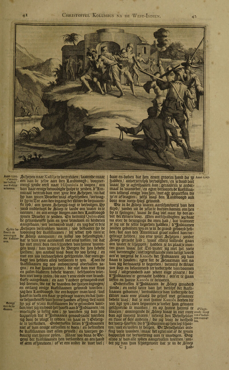 4^ Anno 150?. ^cpepen naat Kaitiije te bevtrePPen/laatenbe maat raai beiïï1' een ban öe 3dbé aan Den Hanbboogb; boonicc= naarKaftiije mei$ 3?nbe eetfl; naat Hifpaniola teïoopen/ om »e keercn. ban baat eeníge benoobigbe ïjuïpe te 3enben. b’^lim miraaï bertroPban met 3pne brie Schepen/na bat pp ban 3pnen25toebetbua£ afgefcpeiben /betbuag= te ppin^ee aan ben ingang bet ftíbíet be bequaam= fie tpb/ om 3pnen £cpeep£-togt te betboïgen.ï^p * 3cmb mibïetbopï be ¿loep te ïanbe om boatet inte neemen/ en om eeníge bingenaanbenHanbboogb 3pnen 25roebet te 3enben. €n Permíta Qnibiaobet be gebanPeniffe pem en 5pne brouboen en Pinberen aangebaan/3eet bettooLmö bua$/ en 3agbat’etbrie Ojibia be- ^cpepen bertcoPPen boaten / 300 öefïooPte pp be fioo.u de boooning bet ftafdïiaanen / tet 3dbet tpb toen’et I?uJnflT öe ^ïoep aanquam / en 3»ÏP£ 300 bepenbigïpp / ncn. ' bat 3e batt3pne aanPomft níet een^boifïen/ tot bat pp níet meet ban tien fepjeeben banpunne bnonim gen boa£/ ban boegená be bergen bie pen PebePt pieïben; 3pn aanbal boa£ baat bp 300 pebig / en met een 300 betbaarïppen gefcp?eeubo/batmenge- bagt 3on pebben alïe$ betïoojen te 3Pn. Coen be ïiafïiïiaauen 3ig 300 onboo?3ien£ obetbaïïen sa¬ gen/ en bat punne puí3en/ bie níet ban met fïtoo en païm-bïabeten bebePt boaten/ befcpootenboiet= ben met boetp pnïen/bie aan’t eene einbe met branb= fïoffe aangebaan/ en aan ’tanbete geboapenbmet bi^-beenen/bie tot be boanben bet puisen ingingen/ en eerlang eeníge Itafiiïiaanen geboonb buietben: 3ag ben llanbboogb / bie een bappet man bua$ / boel paafi ín boeïP een fïaat 3P gebtagtboaren/en bat pun* ne bepoubeniffe ban pnnne panben afping/ be£ nam «cvegt pp of 3eben ütafïiïiaanen bie’etgebonben boiet- Sea10' ben/met 3ig/en boob pet poofb aan b’^nbiaanen / en moebigbe 3e ïufiig aan ; 3P boeetben 3Í3 ban 300 bappetlpP bat b’SInbiaanen genoob3aaPt boietben 3ig booLi be bïugt te rebben/en paar ín ’t<iM>erg* te te becfïeePen. (©nbettuffen lieten b’^jnbiaanen níet af ban eeníge uitballen te boen / en befireeben be Utafïiïiaanen met allen geboeïb / en buietpen ge* buurig met puttne ppïen. |Baat 300 btaa be <©e* gen£ bet ïmftiliaanen pen berïambcn en eenpanb of arm afpicuboen / of’et een onbet be boet biel; baat en-boben bat pen eenen gtooten ponb bie 3p Anno iso¡4 pabben/ onbet3etteïpP berboïgoen/en 3e boob beet inaat pp 3e agtetpaalen Pon; getaaPten 3e anbet- maaï ín boanotbet/en egtet betloo^en be fcafiiliaa* nen teIPen$ eeníge ban pen/met agt gequetften bie 3p’et afbragten; 3dfê bua£ ben ïanbboogb 00P boo? eene buerp-fpie$ geboonb. ^ie ín be^ïoep boaten aanfepoubueté ban ben fïtpb/ 3onbec uít be 3eïbe te butbenPomén om pen bp te fptingen/ buant be flag biel naat bp Denoe* bet bettöibiereboo*. |Ben ontfcpuïbigben 3igbaat na obet be be3o¿gínge bie men pab / bat buanneet 3e 5ig uít be 3dbe begeeben pabben / b’SInbiaanen 30uben gePomen3pnen3ein begtonb geboo:bpeP* ben/bat aan ben 9ümmitaaï groot nabeeï Pon toe* gebtagt pebben/ 500 eene spnet ^epepen/ 3onbec ^ïoep geraapt pab ; baant eïbet$ bJillenbe gaan om boatet te fepeppen/ pabben 3e tet pïaat3e moe¬ ten gaan boaat pet £ee-boater 3ig met pet soete níet betmengbe; níet tegenfiaanbe men betigt bjierb om’et boegen^ be Kanoós bet ^Jnbiaanen 3ig ban baan te pouben; egtet liet be Stuurman níet na ban 3ig berboaatt^ te begeeben/ betmítá befííbíet 3eet Diep en beïommetb terbjcbetspbe banboomen boa£ / uitge3onbetb aan 3ePere enge plaatse/ bie b’3|nbiaanen’et gemaaPt pabben / om’et te gaan biflen en punne Kanoós te bebuaten. (©nbettuffen b’^inbiaanen be ¿§>ïoep genabetb 3íenbe/ en teebá bette ban pet betbïpf bet ütafii- liaanen gePomen/ betttoPPenseban buebet3pbebet föibiet naat eene plaats bie gepeeï met geboomte bebept boa$/ bat 3e met punne Kanoós bcebenbie 3eet ligt 3pn;toen begonnen 3e boebet pun gebooon gefepjeeubo te maaPen / en op punne poiené te d’u¡t«. bïaa3en / omtingenbe be ^loep buaat ín níet meet zonde sioep ban agt roeper^ boaten/ nebená ben 25ebeïpebber v“nd’Indi»- en tboee of Dríe anberen / bie 3ig booj be beclpeib ¡,eenn0VCIVïi bet boetp-fpieffen/ bie b’^Inbiaanen op pen ïo$ fcpoo= ten/nietcnboifïen te bergen. 3£e25ebeïpebbet ont^ png beele boonben/maat liet egtet níet af be 3pncn bappetlpP tot berboeerring aan te moebigen. ©og aÏ300 3e ban alle spben aangebalïen boietben/3on- bet 313 ban pun fepietgeboeet Dat 3e ín be ¿èloep C 3 paiM