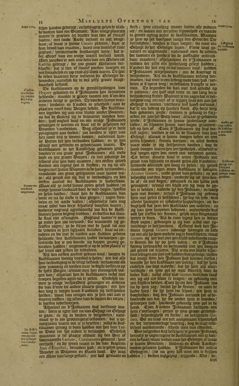 Anno 1504. d’lndiaa- nen (lellen zig om den ftrydafte wagteo. Hunne ver¬ woedheid aangetoont. De Kaftili- aanen begee- ven zig naar het Gehugte van Comba- nama. Mislukte Overtogt van 11 fcijen panöén gebJtogt / en fpitóagtig geïpftbe blaft* be ftanten taan een diamant, Hiati eenige pïaat3tn toaren ’et gtoeben tec btcebte toan tien of tmaalf boeten / met rooöe Hlatbe betbuït en 3eet btugt* baat /al maat 3e punne Cazabi planten/ baat 3e bun btoob ban maaften; mant eene mortel of tmee geplant / bermeetbetbe buóöaniget bip3e/ bat ie= bet 45toef ban een eenige bio?tel berbuït mierb. |Ben 3aagben’et ooft eene ftetn ban een iBeïoen uít kaïtiljc gëbtagt / bie 300 gtoote iBeïoencn bet* fepafte / bat 3e tien of tmalef ponben bioegen en 3eet fmaafteïnft en 30P roob aló bïoeömaten. Eie piet öe reöen maatoin bee3e bolfteten bit <0ebetgte be* moonöen;nameïpft bie ín öeó 3tïfê gtoote btugt* baarpeiö befionö. 3£>e ïtafiiïiaanen op be gtenófcpeiömgen ban Hyguey geftouieti en b’^nbtaanen ïjen betnomen pcbbenöe/ maaftte 3t gtoote buuten om b’een ben anberen berigt te geeben. ^pboeröen punne btou* men / ftinbeten en b’ouben ín 3efterpeiö / aan be plaat3en meefi boo? Bergen bebeftt. <©e iBafiiïiaa* nen legerben 3ig aan eene bïaftte 3onbetZoomen/ op bat be Buitetó 3ig te bequamet menben fton* ben; pun oogmit maó nu om eenige <3¡nbíaanen gehangen te neemen en baat uít be gepeimen bet ©panben ’t ontbeftften. <Bog aïpoemel sp’et beeïe ppnigingen aan beeben/ 500 ftonben 3e egtet ban pen nooit ietó te meeten ftomen/ nabemaaï pun* ne Meeten pet pen betbooben pabben / en 3P pen aïtooó 3eet getroum en gepoo?3aam maten. <©e üafliïtaanen ín pet jlanöfcpap geftomen 3pnöe / bonben’et een groot getal ^fnbiaanen / alp mebe beeïe en 3eer gtoote <©o?pen / en mei 30öanige bie teïftenó aÏ3e pen boo? quanten / ten eetfien geteeb fionbe'n om tegenó pen te firpben; en 3ig op alle megen met ïjunne JBapenen ín be panb bettoonben; maaftenbe een groot gefcljreeum naat ïjunne mp* 3e/ aló geteeb om 3ig mei te berbeebigen en ben eet fíen aanbal bet Jttafíílíaanen te mebetfïaan. IjBaataïó 30 teeöó punne pplen geïofï pabben/en eenige punnetïanbaatb boo? be boet-bogen / fpieffen en peïm-batben/ (baat pen be ftafiiliaanen ban bette en na bp mebe te fteet gíngen /) 3agen fneu* beien en tet aatbe ballen/ (alpoemeÏ3e toen nog maat 3obet ban bee3e feputteró boo?ften maten;) mefteii3e nogtanó agtetbmatbó 300 bta be Xtafïf* líaaneñ punne öegenó ttoftften / en borfien bat bïau* fte fïaaï níet afmagten. .Bogtanó maren’et eeni* ge onbet pen 300 betbioeb / bat manneetfe 3ig ge* troffen 3agen / 30 be flit3en met be panb tot aan be bebeten ín pun ïigpaam bubiben/ baat na uít* ruftten en bie met be tanben aan fiuftften gebeten pebbenbe/ben Bafiiïiaanen mebet toemietpen;ge* ïoobeiibe bat 3c 300 boenbe 5ig bappet genoeg ge* mtoften pabben/ ongemoeib3eopbe3eïbepïaató’et pet ïeben niet stïben bp inbroftten. 3UIÓ ben eetfien aanbal gebaan maó / 3aagen be Xlafiiïiaanen meinig booibeeï te palen/ om bat alle pun betbeebiging ín be bïügt befionb/ betlaatenbe elft 3une mooníng enmeeftennaat bebigfieboffenenop be fpitfe ¿etgen / almaar men pen onmogelpft bol* gen fton / aïpoemel pen be Baftiliaanen teebó met troepen begofien agtet-na te 3etten. €inbeïpft na* men 3p eenige betfpieóöetó gehangen en anberen bie ban ö’eene tet anbete plaat3e gingen/ om pen ben meg te mp3en maat b’anbeten 3ig betfepooïen pieïben; maat ban eenigen om 3t pen níet aan te moeten meïben / 3ig 3eïben ban be toppen bet rotsen / te batfien neberbiierpen. Aïpoemel nu b’^jnöiaanen buó betfirooit ma* ren / lieten 3e egtet níet na ban «Bepugt tot <£5epugt te gaan/ en 3ig ín benben te bergaberen/ nabe* maal 3P ín 300 grooten getal befionben/ bat 3e ge* noegsaam maten om 3e tebe3etten; sulftóöeBaf* tiliaanen genoeg te boen pabben om pen ban’tee* ne ^otp tot pet anbete te berjaagen. aEinbeïpft quaamen 5e tet pïaat3e almaar 3ig ben ^eet of boo?naamfie K arique, Cotubanama genoemt / pem ontpieïb / en bie 3Pnen naam ín bie ban ïtapitein Jean d’Esquibei, betanbett pab / en tegelpft3pnen '¿toebet ín 3Bapenen en J^aam maó. ©p maó een ÏBan ban lange gefiaïte/ seet mei gemaaftteh 11 fïetft ; 3pne uítcufííng munte boben alle anberen Ann0Ii°4- uit/ en maten om bet3eïbec fepoonpeib enmaatbe ín gtoote agting onbet be Iftafíílíaanen. JBanneet 3P pem op pet boetfpoot ïang$ ben (Bebetbet ^;ee berboïgben / bonben 3e tmec megen / bie naat een Giftigheid <0epugtbupet Gebergte liepen/ b’eene maó ge* írí'Lrauen 3uibett en opgemaaftt/ nabemaal men be taftften ‘ 1 bet boomen en peefiet^ bie be paffaabje onbtuift* baat maaftten/ afgepoumen en b’SInbiaanen te mibben bet 3eïbe een pinbetïaag gelegt pabben ; b’anbete bie 3eet eng en bol boomen maó/ pabben b’^lnbiaanen omgepoumen / om be boo?togt te berpinbeten. %is nu be ftafïiïiaanen eetïang bet* moeben / bat men’et een bebcog mebe boo? pab / bet* lieten 31 b’opene meg/ enbeftooten b’engfte te nee¬ men. ^p begonben bie ban met beeï atbeib^ op te 3uibeten / een palf-mpl bette en 300 lang beese berpinbeting fiteftte.lBanneet 3c nu sagen bat’et bet* boïgenó nog een mul af te leggen maó om aan pet <ü5epugt te ftomen/mierbcn3e mei paafi ontmaat/ bat’et een bebtog op panben fionb. <Bp beese meg ban geftomen 3pnbe/ ttoftften 3e gebutig in flag* otben tot aan pet <Borp boort / albiaat 3p geftomen 3pnbe/ b’Sjnbiaanen ín punne pinbetïaage aan* Anderee. tafien / en fepooten punne boet-bogen ge3ament* vegt tuflèn ïpft op pen af. íCoen b’^nbíaanen 5Í3 buó bet* de Kaftiliaa- rafi 3agen/ meeften 3e tot ín be firaaten ban pun n nenlndi* <23epugt / almaar 3e punne boogen ïofïen en metaa pplen fepooten/ fieenen mierpen/ en aïleó beeben maat mebe 3e 3ig befepetmen ftonben ; bog be panb -boogen maten pen seet pinbedpft / aïpoemel 3e beó megen egtet ben moeb níet betlooren gaben. Cet bee3et plaatse maó’et eenen Snbiaan 3eet groot ban ïigpaam en naaftt geïpftaïle b’anbeten / Zeldzaam pebbenbe aïleenïpft 3pn boog en pplen / 3ig geteeb fehvcgc tui* maftenbe om tegen eenen ftafliliaan te ftampen. KaSS! en Alomo Gómez, mebe groot ban gefiaïte/ en 3eet indiaan voor- bepenbig met ben begen/3onberbe3ig uít 3une ben* &evallen- be af/ en met begen/ ponjaatb en een païbe pieft gemapent/ nebenó een fcpilb om 3ig boo? be pp* . ïen te beftften/ naberbe pp ben^Inbiaan/ enmietp pem met fieenen / tetmpl b’33nöiaan 3ig gebroeg pem met pplen te befepieten; pp liep tet3pbe/beeö allerlei fptongen en 3Pbelínft3epuppelíngen/uít be* bugtpeib bat pem ben Utafiiïiaan 3011 naberen / en 3ig ban 3pne iöapenen bebienen; ontmpftenbebuó ooft pet treffen bet fieenen/ geïpft on3eflingetaató meten te boen. Hiló be tmee ïegeró pen ín bee3en fitpb 3agen / gebtoegen 3e 3ig ban 3ulftó met op* merftinge te befepoumen. (Ceïftenó beeb ben pin* bíaan tegenó Gómez 3obanige fptongen en leibe toe om aló PP pem ontbeftt 3ag te boo?fcpieten; maat Gómez 3ig 3eet mei met 3pn fcpilb bebeftftenbe taap* te fieenen bie pp op pem mietp; en b’^nbiaan fptong petmaatbó en betmaatbó met 3pn boog en ppï geteeb tot fepieten. Hiló 3enumetbuófte fepet* mut3eïingen een mpï tpb pabben boo?gebtagt/3onbet bat eenige fieen ben JDnbiaan pab ftonnen treffen / bteeóbe pp ben Bafiiïiaan 300 meinig/ bat pp pem einbeïpft 300 bigt naberbe/ bat pp pem aló ober* meïbigbe/ en 3pne pplbp naat bmetfep boo? be ftoftet fiaft; 3ulftó alleó biat Gómez boen fton maó om 3íg aló ten ftïoot te buigen / en gebuutig met 3pn fcpilb te beftften. (Coen pp nu ben §|nbiaan 300 na bp pem 3ag/ betïiet pp be fieenen/ en nam be païbe fpieó/ bie pp pem toe fepoot/ om pem te boo?fieeften; bog ben ^jnbiaan ontmeeft pet albe- fpottenbe om bat pp bie 3onbet pem te monben / gemotpen pab / poubenbe gebuutig 3pne ppï ín be panb. (Coen b’anbere ^nbiaanen toeliepen om pem t’ontfangen / pre3en sp spne gtoote gesminb* peib/ bepenbigpeib en fietftte/ en befepimten Gó¬ mez. <Bit nu maó cenjeet aangenaam fcpoumfpel en bet bermonbëringe maetbig; bog benagtmib* letmpï aanftomenbe / fepeibe men ban eïftanber. 3^’en bolgenben bag betfcpeen’er geenen Jjinbiaatff betmitó 3P sagen tegenó be ïtafiiïiaanen níet te fton* nen befiaan/maat meften naat pet Gebergte al maat 3e punne ©toumen / ftinbeten en ©ube üanbge* nooten geïaaten pabben. b’^nbiaanen bet anbete <Ö5elpugten / (bie nu geen Xufi meet om te finjben pabben ) | beeben inógeïpftó /3eggeube ; 5Pat/ öe* mul