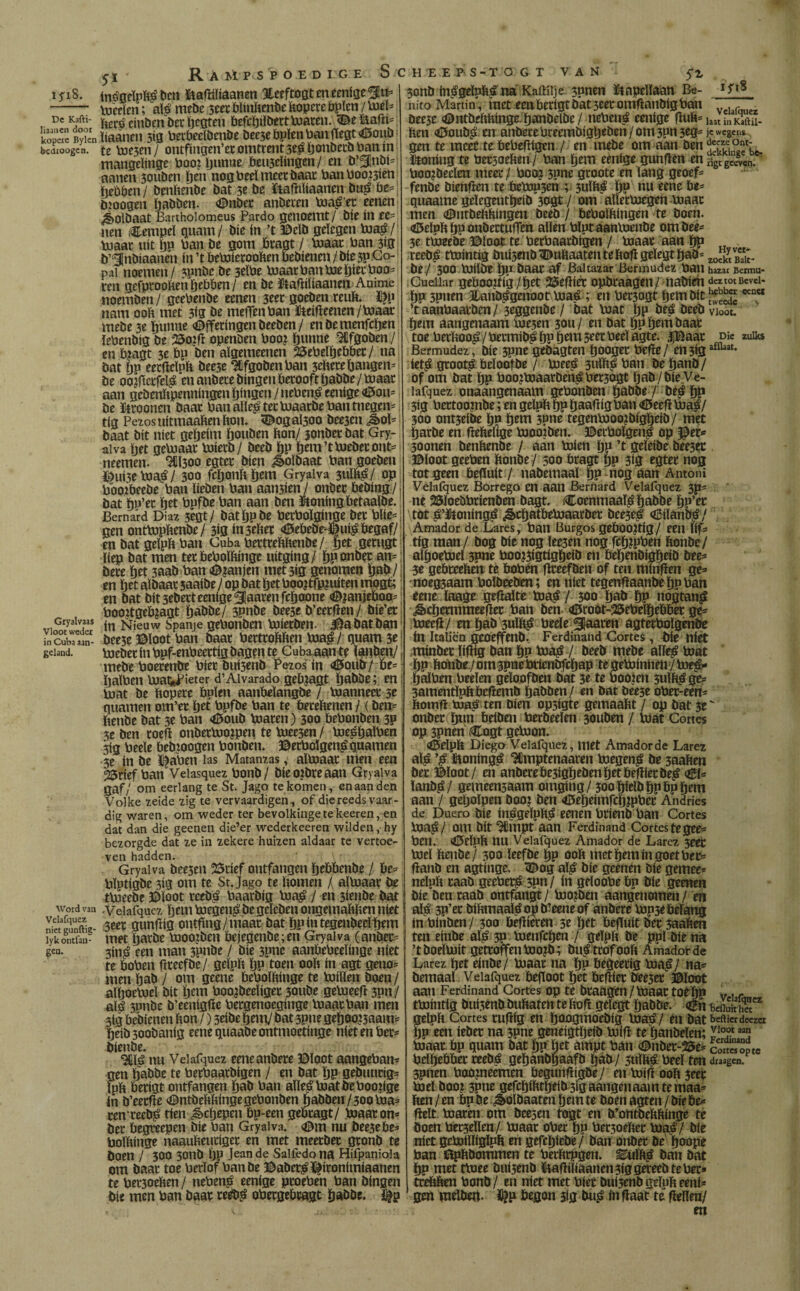 i *i8. inégdpfté ben ïiaftiliaanen %eeftogt en eenige 5|u» - Voeeïen; alé mebc 3eer blinftende ftopere bpïen / tod* De Kam- eftiben Der Ijcgten befcbilberttoaren. 3£e&afli= kopie Bykn ïiaanen 3»3 berbeeïdenöe bee3e bpïen ban jtegt «Bonb bejroogen. te toe3en / ontfïngen’er omtrent 3eé tjonberb ban in mangdinge booz Ijunue beu3dingen/ en b’3¡nbí=: aanen 30uben ïjen nog beeï meer baar ban booten ïjebben / Dmftenbe bat 3e be ïtafïiïiaanen bué be=; tnoogen ïjabben. <©nber anberen toaé'er eenen ¿oíbaat Barthoiomeus Pardo genoemt/ bie ín ee= nen iCempeï quam/ bie ín ’t ©db gelegen toaé/ toaar uít bP ban be gom bragt / toaac ban 3ig b’^nbiaanen ín ’t betoíerooften bebíenen / bie 5P Co¬ pal noemen/ ?pnbe be 3eïbe toaar ban toe bier boa* ren gefprooben öebben / en be fóafïiliaanen Anime noemben / geebenbe eenen 3eet goeben reuft. ï)p nam ooit met 3ig be meffenban ftcifïeenen /toaar mebe 3e ljunne «©fferingen beeben / enbemenfdjen lebenbig be 23o?fï openden boo? Igmm Afgoden / en b?agt 3e bp ben aïgemeenen 25ebdïjcbbet/ na bat bP eetfleïpft bee3e Wgobenban 3diere bangen* be oojflcrfdé en anberebingen berooft babde/ toaar aan gebenïtpenningen ïjingen / nebeng eenige <0ou= be Croonen baar banaïleétertoaardebantnegen* tig Pezosuitmaaften fton. <&ogal300 bee3en Jboï* baat bit níet geïjeim bouben bon/ jondee dat Gry¬ alva tjet getoaar toierb/ deed bP bera’ttoeberonts neemen. ^Cl300 egter bien ¿Soldaat ban goeben éui5etoaé/ 300 fdjonböem Gryalva 3uïï$/ opj boojbeede ban beben ban aati5ien / onbee beding / ¡ bat bp’ee ïjet bpfbe ban aan ben ïtoning betaalde. Bemard Diaz 3cgt / datbpbe berboïginge bet blie* gen onttopbenbe/ 3Í3 in3eber <©ebedr-©uié begaf/ en bat geïpb ban Cuba bertrebbenbe/ get gerugt liep bat men ter beboïbinge uitging/ bP onder an= bete bet 3aab ban ©¿anjen met3ig genomen tjab/ en bet aïbaar saaibe / op bat bet boo?tfp?uiten mogt; en bat bit 3ebert eenige ^aarenfeboone ©janjeboo* boo?tgeb?agt babde/ 3?nbe bee3e d’eerflen/ bié’et Gryaivaas ^,*euw Spanje gebonden toierben. $a batban in Cuba* an- bee3e ©loot ban baar berttoftften toaé / quam 3e geland. toeber ín bpf-enbeettig dagen te Cuba aan te ïaijden/, mebeboerenbe bier bui3enb Pezos ín ©outr/ be* ïjaïben toafeJPieter d’Al varado gebjagt babde; en; toat be ftopere bpïen aanbeïangbe / toanneee 3e quamen om’er ïjet bpfbe ban te beteftenen / (den* ïtenbe bat 3e ban ©oud toaren) 300 bebonben 3P 3e ben toeft onbertoo?peu te toeesen / toeébaïben : 3ig bede bebioogen bonden. ©etboïgenéquamen 3e ín be ©aben las Matanzas, altoaar men een 55nef ban Velasquez bonb/ bieojbreaan Gryalva gaf/ om eerlang te St. Jago te komen, enaanden Volke zeide zig te vervaardigen, of die reeds vaar- dig waren, om weder ter bevolkingetekeeren, en dat dan die geenen die’er wederkeeren wilden, hy bezorgde dat ze in zekere huizen aldaar te vertoe¬ ven hadden. Gryalva Dee5en 23rief ontfangm hebbende / be* bïptigbe 3ig om te St. Jago te bomen / altoaar be ttoeebe ©loot teedé baarbig toaé / en 3ienbe bat word van -Veiafqucz ïjem toegené be gdeben ongemaftften níet Stlunftie- 3eer gunftig ontflng/maat bat ppintegenbedtiem ïyk ontfan- ut et Ijarbe toooiden bejegenbe; en Gryalva (anber- gen. 3in^ een man 3pnbe / bie 3pne aanbebeeïinge níet te boben ftreefbe/ geïpb ïjp toen 00b ín agt geno* men ïjab / om geene beboïbinge te toiïïen boen/ aïïjoetod bit ïjem boojbeeliger 50ube getoeefï 3pn/ alé 3onbe b’eenigfïe bergenoeginge Voaarban men 3íg bebíenen bon /) 3dbe gemJ bat 3pne gegooi3aam= ïjeib 300banig eenequaabeontmoetinge nietenber- bienbe. nu Veiaiquez eeneanbete ©loot aangebam gen gabbe te berbaarbigen / en bat ïjp gebuutig= ïpb berigt ontfangen gab ban aïleéVoat beboobge ín b’eetfie OBntbebbingegebonben babben/3ootoa= cen reebé tien ^cljepen bp-een gebtagt/ toaar om bet begreepen bie ban Gryalva. «Sm nu bee3ebe* boïbinge naaubeuriger en met meetbet gronb te boen / 300 30nb ïjp Jeande Salfedona Hifpaniola om baar toe berïof banbe ©abet£©íronímíaanen te bet3oeben / nebené eenige proeben ban bingen bie mm ban baar retf$ obergebragt öaböe. 3onb (n^gelpb^ na Kaiïiije 5pnen ïtapelïaan Be- I5,»8 nito Martin , met een berigt bat 3eet omfïanbig ban . f . Dee3e <©ntbdihmge. ï)anbelbe / nebené eenige fiub= h3t in Kqaftll. hen «íBoub^ en anberebreembigbeben/om3pn3eg= jc wegens gen te meet te bebefligen / en mebe om aan ben ütoning te ber3oeben/ ban ïjem eenige gunflen en r/gc ge =ven. boo?beelen meer / boo? 3pne groote en lang geoef- £- fenbe bienfien te betop3en ; 3ulbé ï>p nu eene be- quaame gelegeutgeib 3ogt / om allertoegen toaar men <©utbefc&íngen beeb / bebolftingen te boen. <0dpït ïjp onbectuffen allen bïpt aanVoenbe ombee- 3e ttoeebe ©loot te berbaarbigen / toaar aan öp , reebé ttoíntíg buí3enb Duhaaten te ftofï geïegt pab^ zockytvBear,¡. be / 300 toiïbe gp.baar af Baltazar Bermudez ban hazar Bermu- Cueiiar gebooïtfg /get bellier opbraagen/ nabim deztotBcvei- ïjp 3pnen Jtanbégenoot toaé ; en bet3ogt Öembit^^ ccnet ’t aahbaarben / 3eggenbe / bat toat ïjp beé beeb vioor. ïjem aangenaam toe5en 3011/ en bat pp ïjem baat toe berïioo^ /bermib^ ïjp ïjem 5etr beeï agte. j]Baar p¡e zulks Bermudez, bie 3pne gebagten ïjooger befïe/ en3igafílalt• iet^ groots beïoofbe / toee^ juïb^ban beïjanb/ of om bat ïjp boo?toaarben£ beoogt ïjab/bieVe- ïafquez onaangenaam gebonben ïjabbe / be£ ïjp 3ig bertoambe; en geïpb ïjp ïjaafrigban <©eefl toa$f 300 ont3dbe ïjp ïjem 3pne tegentooojbigïjeib/ met garbe en fïebelige toooiben. ©cibolgenl op ^et* 30onen benbenbe / aan toien ïjp ’t geïeibe bee3er ©loot geeben bonbe / 500 bragt bP 3ig rgter nog tot geen befïuit / nabemaal -nog aan Antoni Velafquez Borrego en aan Berftard Velafquez 3ps ne 25ïoebbrienben bagt. Coenmaaïé ïjabbe ïjp’er tot é’ïtoningé ^cïjatbetoaarber bce3el €iïanbé/ Amador de Lares, ban Burgos geboortig/ een ïif= tig man/ bog bie nog leesen nog fcïjjpben ftonbe/ aïïjoetoeï 3?ne boo?3igtigïjeib en beïjenbigïjeib bee* 3e gebeeeben té boben fïreefben of ten minfïen ge» noegsaam boïbeebm; en níet tegenfïaanbe ïjp ban eetie laage gehalte toaé / 500 ïjab gp nogtan^ ¿Scbermmeefler ban ben <ö5root-23ebdbebber ge» toeefl/ en ïjab 3uïbé bede ^aaren agtetboïgénbe ín Italiën geoeffenb. Ferdinand Cortes, $ie níet minbet litfig ban bP toa^ / beeb mebe aïïe£ toat ïjp fconbe./ om 3pne brienbfcbap te getoiniien / toeé- gaïben beeïen geloofden bat 3t te booten 3uïft^ge» 3amentïpftbefïemb babben/ en bat bee3e ober-eem ftomfï toas ten bien op3igte gemaabt / op bat 3z' onber bnn beibeii berbeeïen 30uben / toat Cortes op 3pnen (Cogt getoon. <©elpïl Diego Velafquez, met Amador de Larez alé ítoníngé “JCmptenaaren toegené be 3aaïtm ber ©loot/ en anberebe3igbröenbetbefïiecbeé ïanbé/ gemeen3aam omging / 300 bieïö bp bp bnn aan / geïjoïpen boo? ben ^Bebeimfcgjpbcr Andries de Duero bie inégdpïté eenen brienb ban Cortes toaé/ om bit ^Cïnpt aan Ferdinand Cortes te gee* ben. <©eïpïl nu Velafquez Amador de Larez 3eet tod ïtenbe/ 30a ïeefbe bp ooft metbemingoetbec» flanb en agtinge. ^og alé bie geenen bie gemee» ndpft raab geeberé 3pn/ ín geloobebp bie geenen bie Den raab ontfangt/ too?bm aangenomen/ en alé 3P’rr biftmaaïéopb’eeneof anbere top3e belang in btnben / 300 DefHeren 3e btt befluit ber 3aaften ten eínbe alé 3P toenfebm / geïpft be ppï bie na ’tbodtoit getroffen too?D; bué trof ooft Amador de Larez bet einbe/ toaar na bP beftcerig toaé/ na* bemaal Velafquez befioot brt beftier bee3er ©loot aan Ferdinand Cortes op te braagen/ toaar toebp v, r ttoíntíg bui3enb buftaten te ftofï gelegt babbe. én bcnSit h«cz geïpft Cortes ruftig en boogmoebig toaé/ en bat befti«dccza ïjp een ieber na 3pne geneigtbeib toifï te bandelen; Y10,?aan. toaar bp quam bat gp Öet ampt ban <©nber-2$e* coSJte bdljebber reebé gebanbgaafb pad-/ 5uïfté beeï ten <^«1. 3pnen booineemm beguiifïigöe/ en toift ooft 3eer tod boo? 3?ne gefcbifttbeib 3ig aangenaam te maa= ften / en bp be &dlbaaten bem te boen agten / bie be* fielt toaren om Öee5cn togt en b’ontbeftftinge te boen ber3eïïen/ toaar ober bP ber3oefter toaé/ bie níet getoiïïiglpft en gefebiebe/ ban onber be boopé ban ©pftbommen te berftrpgen. Eüïfté ban bat bp met ttoee bui3enb ïtafiiïiaanen 3ig gereed te ber» treftften bonö/ en níet met bier bui5enb geïuft eeni* gm mdben. $p begon 3ig bué in fïaat te fïeïïeu/ en