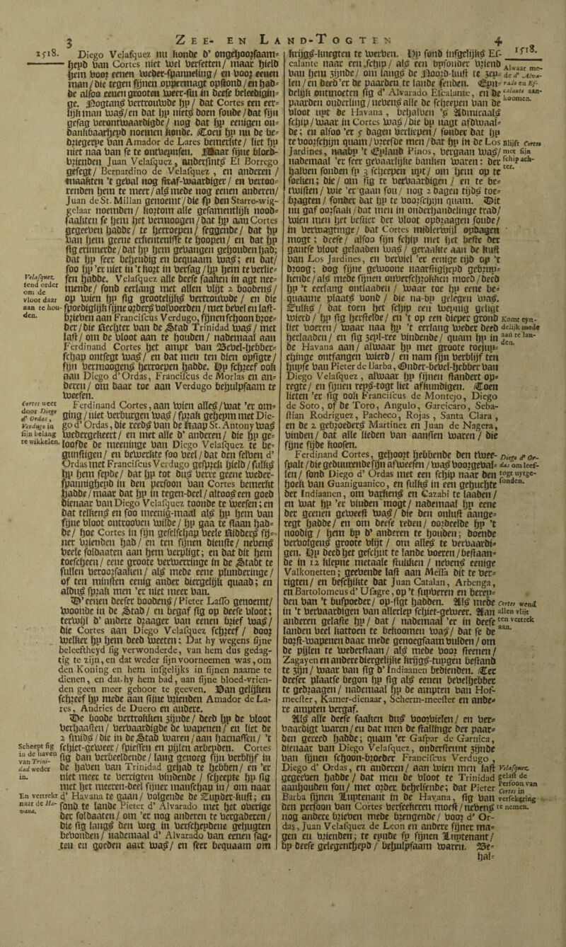 ifiS- Diego Vdafquez mi feonbe b’ ongetoo?raanií — ■ — Kjepb ban Cortes niet Ujel berfctten/ maar ïjieïb 5em boo? eenen Voebcï-fjjannding/ cn boo? eenen man/We tegen f^nen oppermagt opfionb/entjab- be aifbo eenen gcooten bjeer-fm ín beefé beïeebigin- ge. 3f>ogtan^ bertronlbbe öp / bat Cortes een eer= lybinan bia^/en bat pp ntet^ boen fonbe/bat fyn gefag betontbjaarbigbe/ nog bat pp eenigen on= banftóaarpepb noemen bonbe. iCoeu pp nu be be^ bjiegeepe ban Amador de Lares beinevilte/ liet pp níet naa ban fe te ontbepnfen. IHaar fyne bïoeb- bpenben Juan Velafquez» anbecflnt^ Ei Borrego gefegt/ Bernardino de Velafquez , en anbcteil / fnaabten ’t gebal nog fitaf-boaarbiget/ en bectoo= renben pem te meet/al^mebe nog eenen anberen/ Juan deSt. Millan genoeint/bie fp ben Starre-wig- gciaar noembeii / ftoitom alíe gefamentlyb noob* faaiiten fe pem pet bènnoogen/bat pp aan Cortes gegeeben pabbe/ te perroepen/ feggenbe/ bat pp ban pem geene erbententfTe te poopen/ en bat pp Ogeiinnerbe/batpp pem gehangen gepoubenpab; bat Pp feec bepenbig en begnaam boa^; en bat/ foo pp’erniet in’tbo^t ín berfag/pp pem teberïic^ v^ufqM^ fen pabbe. Velafquez alle beefe faanen ín agt nee- menbe/ fonb eerlang met allen blyt 2 booben^/ vloot daar op buien pp Og grootelyft^ bertroubJbe / en bie aan te hou- fpoebiglyb fyne o^ber^ bolboerben / met bebel en ïafï- bpeben aan Francifcus V crdugo, fpnenfepoon bjoe- ber/bie iïecptet ban be ¿êtab Trinidad boa^/ met laft/ om be bloot aan te ponben/ nabemaaï aan Ferdinand Cortes pet ampt ban ^ebel’pebbec= fepap ontfegt boa^/ en bat men ten bien opfïgte/ fyn bermoogen^ perroepen pabbe. i|p fcp?eef ooP aan Diego d’Ordas, Francifcus de Morías en an= beren/ om baar toe aan Verdugo bepuïpfaam te boeefen. rt,rf«wcet Ferdinand Cortes,aan boieu aïïe^/boat ei* om= ToldasT berPurgen boa^/ fpmP gepepm metDie- verdH^o ia go d’ Ordas, bie reeb^ ban be ïtaap St. Antony boa^ fiinbelang mebergefteett/ en met alle b’ anberen/ bie po ge- te Wikkelen. meeilínge ban Diego Velafquez té be^ gimfiigen/ en beboerbte foo beel/bat ben feïben d’ Ordas met Francifcus Verdugo gefpicil pielb / fuïft^ Pp pem fepbe/ bat pp tot bnp; berre geene loeber- fpannigpepb ín ben petfoon ban Cortes bemerftt pabbe/maar bat pp ín tegen-bccl/altoo^een goeb bienaar ban Diego Velafquez toonbe te Voeefen; en bat telben^ en foo meenig-maaï al^é po pem ban fyne bloot ontrooben boilbe/ pp gaa te* fïaan pab^ be/ poe Cortes ín fyn gefelfcpap beele ïïibber# fp- lier biienben pab/ en ten fpnen bienfïe/ neben^ beele folbaaten aan pem berpligt; en bat bit pem toefepeen/ eene groote bertoerringe ín be ^tabt te fullen beroo^faaften / al^ mebe eene pïunberinge / of ten minfien eenig anber biergelpb quaab; en albu^ fpiab men ’er níet meer ban. 5^’eenen beefer booben^ / Pieter Lafïb genoemt/ bjoonbe ín be iètab/ en begaf fig op beefe bloot; terbjpl b’ anbere b?aager ban eenen byef Voa^/ bie Cortes aan Diego Vclaipuez fcpjeef / bOO^ bjelfter pp pem beeb bJecten: Dat hy wegens fijne bcleeftheyd fig verwonderde, van hem dus gedag- tig te zijn,en dat weder fíjnvoorneemen was,om den Koning en hem infgelijks in fijnen naame te dienen, en dat. hy hem bad, aan fijne bloed-vrien- den geen meer gehoor te geeven. ©aU gdpbeu fcpieef Pp mrbe aan ftine bjirnben Amador de La¬ res, Andries de Duero en anbere. boobe bertroftben 3ynbe / beeb pp be bloot berpaafïen/ berbaarbigbe be bjapenen/ en liet be 2 fmib^/bie ín bc^êtab bjaren/aan parnaffen/ ’t Scheept fig fepict-gebiecr / fpieffen en pylen arbepben. Cortes vanTn«r ^ig bau berbeclbcnbe / laiig genoeg fyn berblyf ín dad weder be paben ban Trinidad gepab te pebben/ en ’er in. níet meet te berrigten binbenbe / fepeepte pp fig met pet meeren-beel fijner manfepap ín / om naar En vertrekt d’ Havana te gaan/ bolgenbe be ^iipbet-bufi; en fonb te lanbe Pietcr d’ Alvarado met pet oberige öer folbaaten / om ’er nog anberen te bergaberen/ bie fig lang^ ben Voeg in berfepepbene gepugten bebonben / nabemaal d’ Alvarado ban eenen fag=* ten en goeben aart Voa,^/ en feer Pequaam om ftrpgé-linegtcn te Voerben. ï^p fonb infgelyp^é Ef- calante naar een.fcpip/ alji een bpfonöer bpenb „ ban pem 3pnöc/ oni langpi be 4;W^b-Uufi re jep^ de d* len / en becb’cr be paarben te lanbe fenben. <2Spn= rad» en £ƒ- belpft ontmoeten fig d’ Alvarado Elcalante, eu be paarben onberliiig/neben^aile be fepeepen ban be bloot lipt be Havana, bcpalbeii ’^bmicaal^ fepip/Voaar ín Cortes Voaá/bie bp iiagt afbloaaF be; en alfoo ’er s bagen berliepen/ fonber bat pp teboo^ifcpyn qiiam/b:cefDe men/bat pp ín be Los Blijft cmts Jardines, naabp ’t <ííplanb Pinos, bergaaii Uiaii/m« nabemaal ’er feer gebaarlijlie banften Voaren: öec^chipacii- palben fonben fp 3 fcpcqjcn upt/ om pem op te foehen; bie/ om fig re berbaarbigen / en te be^ tVuifien/ luie ’er gaan foii/ nog 2 bagen tyb^ toe= b?agten / fonber bat pp te bootfcpijn qiiaui. <Dit nu gaf ooifaali/bat men ín oiiberpanbclínge trab/ luien men per befiier ber bloot opöj.aogen foiibe/ ín berbiagtinge/ bat Cortes miblcriuijl op^gen • mogt; beefe / alfoo fyn fepip met pet faefie öer ganrfe bloot gelaaben Voaá / geraahte aan be liufl ban Los Jardines, en betbicl ’er eenigc työ op ’t bjoog; bog fijne geluoone naarfiigpcpö gebjuui Pênbe/alsi meoefynen onberfcptofiben moeb/becö Pp ’t eerlang ontlaabeii / Vuaar toe pp eene be=* gnaame plaats bonb / bie na-bp gelegen biaé. ^ulbá / bat toen pet fepip eeii Voctuiíg gelipt luierö / Pp fig perfielöe/ en ’t op een Pieper gronö Komt cyn- liet boeren / loaar naa pp ’t eerlang loebet beeb dciijkuwd» perlaaben/ en figsepl-ree binbenbe/ quam pp be Havana aan/ alvoaar pp met groote toejup= epinge ontfangen luierö/ en nam fpn berblpf ten piipfe ban Pieter de Barba, (Diiber-bebel-pebbet ban Diego Velafquez, alloaat pp fyiien fianbertop* regte/ en fpnen rep^-togt liet affnmbigen. Coen lieten ’er fig ooll Francifcus de Montejo, Diego de Soto, of be Toro, Angulo, Garcícaro, Seba- filan Rodriguez, Pacheco, Rojas, Santa Clara, en be 2 gebjoeber^ Martínez en Juan de Nagera, bínben/ bat alie ííeben ban aanfien loaren / bie fyne fpbe fioofen. Ferdinand Cortes, gcpOO?t pebbenbe ben tlbee- DitgaéPor- fpalt /Píe gebuiirenbefyn afloeefen / loa^ booigebal* das om leef- len/ fonb Diego d’ Ordas met een fepíp náár ben poeíi ban Guaniguanico, en fulíi^ ín een gepuepte bet Indiaanen, om bathen^ en Cazabi te laaben / en Ujat pp ’er bínben mogt/ nabemaal pp eene ber geen'en geloeefi lua^é/ Píe ben onliifi aange* regt pabbe/ en om beefe veben/ ooibeelbe pp ’t noobíg / pem bp b’ anberen te poiiben; boenbe betbolgeu# groote blíjt / om alle^ te betbaarbí* gen. Ifp becbpet gefcput te lanbe boeren/befiaan* be ín 12 Itlepne metaale fiiiliben / nebené eeníge Vaikonetten; geebeiibe lafi aan MeíTa bit te ber* rígten/ en befcpíbte bat Juan Catalan, Arbenga, enBartoiomeusd’Ufagre,op’t fupberen en beren* ben ban ’t bufpoeber/ op-flgt pabben. mebe c»rf» w^nd ín ’t berbaarbigen ban allerlep fepíet-gelueer. 3lan aiic viijt anberen gelafie pp/ bat / nabemaal’er ín öeefe lanben beel ftattoen te befioomen loa^/ bat fe be bo,ífi-loapenen baar mebe genoegfaambnlben/om be pylen te loeberfiaan / al^ mebe boo? fieenen / Zagayen en anbere biergelybe ïiryg^-tupgen befianö te jpn/ loaar ban fig b’ indiaanen bebtenben. /Cec beefer plaatfe begon pp fig al^ eenen bebelpebbec te geb.iaagen/ nabemaal pp be ampten ban Hof- meeficr, Kamer-dienaar, Scherm-meefier en anbe* re ampten bergaf. $111^ alíe beefe faaben bn^ boojbielen/ en ber* baarbígt loaren/en bat men be fialíínge ber paar* ben gereeb pabbe; quam ’er Gafpar de Garnica, bíenaar ban Diego Velafquez, oiiPerfieunt synbe ban fynen fcp00n-b;oeber Francifcus Verdugo , Diego d’ Ordas, en anberen / aan loíen mm lafi veUfqHtx. gegeeben pabbe / bat men be bloot te Trinidad aanpouben fbn/ met ojbcc bepelfenbr; bat Pietcr Barba fynen Huptenant ín be Havana, fig ban verfekjring . ben perfoon ban Cortes berfeefteren moefi/neben^ te nemen, nog anbere bfieben mebe bíengenbe / boo? d* Or¬ das, Juan Velafquez de León eii anbere fpnet ma* gen en tyíenben; te epnbe fp fynen ïnntenant / p beefe gelegentpepb / bepulpfaam toaren. pal*