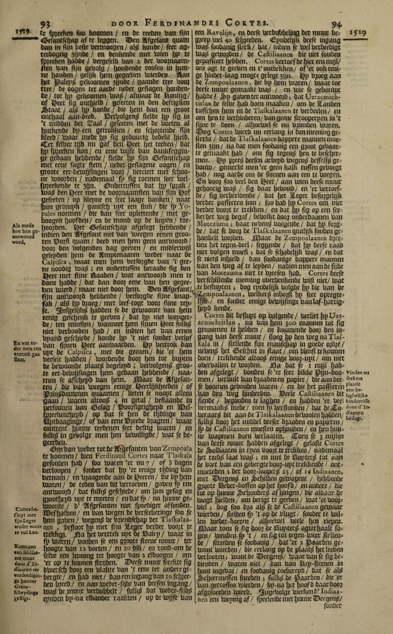 oj DOOR Ferdíkanpes Cortes. 94, te fpjeeftcn föu fioometi / en be rceöen ban fijn «©efanifcöap af te ïeggen. 5^en ^fifsefant qnani tan ín fijn befte betmowgen/ aï^ bonte/ feee ag»> tertoatig sönte / en tenbente met bjten ïjp tt fpjeebeïï babte / betgefelt ban 2 tec boojnaam= lien ban ftjn gcboïg / bpntente coofen (n ï)wn< ne ïjanben/ geitjb giin gegeeben boiecten. 3|an liet ©aïep^ geboomen jSnte / gaante tree boo? tree y'te o^en ter aarte ncter geftagen btuten^ te/ tot bp geboomen boa^/ alboaar te ïioning/ of ï^eer ftg onthielt / gefeeten ín ten teftigften ¿taat / al^ bp bonte / tie brm tan een groot onthaal aan-teet. ©erbolgen^ ftelte bp ftg ín ’t mitten ter ^aal / gefeeten met te boeten al hnrbente tp-een getrobben / en fcbo?tente ftjn bleet / boaar mete bP ftg getuurig betebt birlt. (Cer felbet tgt nu gaf ten ji|eer bet teeben / tat bP fp^eebcn bon / en eene bogfe ban tanbfeggin- ge getaan brbbente/ ftelte bP ftin <0erantrcbap met eene fagte ftem / neter^geftagene oogen/ en groote eer-bebjgftngen booj / berdert met fcboo^^ ne booojten / natemaal fp ftg roemen feer boel- fpjeebente te sgn. (©ntectuften tat bP fPiab / toa^ ten ï|eer met te boo?naamften ban ftjn i^of gefeeten / op blepne en feer laage banben / naar gun gebjupb / gantfcb npt een ftub/ tie fp Yo- paies noemen / tie tan feer oplettente / met ge= boogen hoof ten/ en te mont op te bnpm/ toe- Als mede j^oojten. I^et <í5efantfcbap afgelegt hrbbente / anmowF' íntíeu teil Hfgefant níet ban bueegen eenen groo= woid, ten ©o?ft quam / teet men brm geen antbJoo?t / boo? ten bolgenten tag geeben / en mitlertobl gelepten brm te ^mptenaaren bjeter naar te Caipifca, maar men brm berfojgte ban ’t gee= ne nootig bja^á; en ontertiiften beraate ftg ten ^eer met ftjne iftaaten / bjat antbjoojt men te toen batte / tat tan too? eene ban b^n gegee- ben bjiert t maar níet too? b^m. ^en 2ilfgefant/- fijn antb300?t h^bbente/ betfo?gte ftjne bnap- fab / al^ bP b?oeg/ met leef-togt boo? ftjne rep- ^Infgelftb^ bobten fe te gebjoonte ban btm cenig gefcbrnb te geeben / tat bp birt bjepger< te/ ten minften/ toanneer brm fijnen Üeer fulb^ níet berbooten bat / en intien brt ban eepen bpaht gefcbiete / bonte bP ’t níet fouter berlpf ïnwator- aanbaarteu. üp bertrob tan veitSaa” npt te Caipifca, met tie geenen / tie ’er btm flaat. berfeït babten / bJO?tente too? btn tot bupten te bebjoonte plaats begelept; berbolgen^ groo= íe eer-bebJftftngen btm getaan btbbente / naa= men fe affcbept ban btm. iBaar te 3ifgefan= ten / tie ban bjeegen eenige K^eerlbbbcrten / of ^?in^ommen quaamen/ lieten fe noopt alleen gaan / maren altoo^ 4 ín getal / beftaante ín perfoonen ban <6efag / ©oo?ftgtigbept en 3©el- feeebeiubepb / op tat fe btn te tijtinge ban Ílpttaagínge/ of ban eene©?eete b?agten/ maar omtrent bnnne reetenen feer teftig maren / en f«lb¿ ín gebolge men btn bebJilligte/ mat fe be= geerten* <©m tan meter tot te llff^efanten banZempoaia te boómen / tien Ferdinand Cortes naar Tiaskala gefonben bat / foo maren ’er nu 7 / of 8 tagen berioopen J fontec tat bp ’er eenige rftbing ban bernam/ en b?aagente aan tcl^eeren/ tie bpbrm maren/ te reten ban tiibcrtoeben/ gabenfpten antmoo?t/ tat fulb^ gefcbiete/ om bnn gefag en g?ootbept U)it te meeten / entatfp / na hunne gee roneihe bjoonte / t’ ^fgefanten níet fpoetiger affonten. iTuyt met* 3©efbalben/ en ban megen te berfeebecinge foo fe fijn Leger bmi gabeii / megen^ te b?ientfcbap ter Tlafkalaa- wedcr voort nen , beftoot bp met ftjn Steger bertec boo?t te te rukken. ^¡j fjgt bcrtrcb lipt te ©alcp / maat in fp maren./ bonten fe een g?ootc fteene muur/ ter Öoogte bán 12 boeten / en 20 tib/ en ront-om te me muur ^i^e ecu jeuutng ter hoogte ban 2 clboogen / om door d’in. ’et op te bonutn firgten. íDeefe muur ftrebte ftg diaanenter tmecfcb -too? ccn blobtc bau ’t cenc tet antere ges verdceuigin.ggjjjte/ ¿n bat uíct/ tantmingangban 10 fcb?eei Grenr. beH b?cet/ CU aan mrbet-ftjöe ban tcefm ingang/ fcheydinge bja^ te muiit bertubbclt / fulb^ tat metcr-ftit^ geftigt. epnDcn bp-na elbanter raabten / op öc mgfe ban een Ravelijn, en teefe betbubbeling tec muuc be? 15*9 g?eep mei 40 rcb?reöen. «tEpntelijb teefe ingang ■ ma^ footanig fterb/ tat / intien fe melberteetigt ma^gemo?ten/ te Caftiliaanen tie níet fouten gepaffeert bobben. Cortes Uertoef te bier een mpi/ om agt te geeben en t’onttebben/ of’et oobeenis ge binter-laag mogte geïegt jpn. ^p b?oeg aan te Zempoalaanen, tic bp pem maten/ toaat toe teefe muur gemaabt ma§ / en mie fe geboumc batte > ^p gabentcrantmoo?ti tat Uztacmich- ticlan te felbe bat toen maaben / om te Eanten tufteben hem en te Tlaikalaanen te beröeelen/ en om firn te berbinteren/ ban geene ftrooperpen in ’t ■ ftjuc te toen / alboemel fe nu b?ienten maten. ^og Cortes miert nu eerlang in tenmceninggci ftcrbt / tat te Tiafkalaanentappere mannen moe- ften 3ijn/ na tat men footanig een g?oot gebaar^ te gemaabt bat / om ftg tegen^ bm te befebets men. ï|p p?ee^ teefen arbept megen^ tcftclf^ ge^ bonm/ gemerbt men’er geen balb tuffen geboegt bat / nog aarte om te fteenen aan een te boegen. Cn boo? foo bcel ten Üeet / aan míen teefe muuc geboorig ma^ / ftg taac bebont/ en ’ec bectoef^ te/ ftg becbêeltente / tat bet ategcr bcfo?geïijb bertec paffeeren bon; fpo bat fip Cortes om níet bertec boo?t te trebben/ en tat fip ftg op een fce^ bertec meg begaf / bebolbt too? ontertaanen ban Motezumai taac nebeii^ boegente/ tat bP fo?g' te/ tat fe too? te Tlaikalaanen qualpb fouten ge? bantelt mo?ten. .flBaac te Zempoalaanen t?ce? ben bet tegen-teeï / feggente / tat fip beefc raat níet bolgcn moeft > tat fe fcbatelpb ma^ / en tat fe niet^ inbielt / tan footanige tappece mannen ban ten meg af te lepten/ natiën men aan te ftjte ban Motezuma niet te b?ecfen bnt. Cortes teefe berfcbillente meening obertenbente mift niet/ mat tebeftupten s tog epntelfib bolgte bp tie ban te >Z.empoalaanen, melbet^ mbo?ft bp feec optegte- ifiw./ en fontec eenige bembftnge baniaf-fiartígí gept bente. Cortes tit bfftppt op-boïgente/ berlietbpUzt- acmichtitlan , na ban hem 300 mannen tot ftg genoo?nen te hebben / en boomente too? ten in^ gang ban teefe muur / ftoeg bp ten meg na Tlaf- kal^ ín / ftellente ftjn marjefiap ín goete o?t?e / neben^ bet <í5efcbut ín flapt/ om tienfttebpnnen toen/ trebbente altoo^ eenige boo?-upt/ om niet obecballen te mo?ten. tat fe i mijl bnt:^ ten afgefegt / bonten fe ’ec feec tibbe Ppn-bopi Vinden ter men / berbnlt bant?aatenen papier/ tleaantees fe boomen gpbonten maren / en tie bet paffceceP ban ten tóeg fiinterten. ©eeïe Caftiliaanen tit laghdijke ftepte / begonten te lagben / en bnöten ’ec beel hindeminè betmaab^ mete/ toen fp berftonten / tat teiCoi door a*ín. beraar^ tit aon te Tlaikalaanen beboolcn ba^en/ fplb^ too? fiet mittel tcefec t?aaten en papieren / fp te Caftiliaanen moeften opfibutcn/ en fienfinn^ ne mapenen toen berlaaten. /¡Eocn fe 3 mplen ban teefe muuc bntten afgelegt / gelafle Cortes te ^oltaaten in rpen boo?t te trebben/ natemaal bet reet^ laat ma^ > en met te t^upter^ ^ot aan te boet ban een gebergte boo?-upt trebbente / ont^ moeteten 2 tec bOO?-loopec^ 15 / of Indiaanen, met 5^eegen^ en ¿cbílten gemapent / bebbente g?oote Jktcc-boffen op bet fiooft/ en antece/ tie tot op bnnne ^cljontec^ af bingen/ tie altaar ije magt bielten / om bedgt te geeben / mat ’cc boo?^ biel i tog foo t?a al^ fe té Caftiliaanen gemaac mierten/ fielten fp ’t op pe blugt / fontec te milí ien metec-beecen / alfioemeï beele ben riepen. B>aar toen fe ftg too? te öupteré agteebanit fa^ gen/ mentfn ’t / en ftg tot tegen-meer ftelleiií te / ftceeten fe footanig / tat ’ec 2 paarten ge? mont miecten / tie eerlang op te plaats betleeben beriooccii i mant te ^eegen^/ maar ban fe ftg be# tienten / maren níet / tan ban ilicp-ftcenen in bout ingebat/ en footanig toeberept/ tat fe al^ ^cbeecmeftcn fneeten j fulb^ te kaarten / tie ’ec ban getroffen miecten/ bp-na Ijet boofb taartoo? afgefneeten miert, ¿ngebolge meebent’ Indiaa¬ nen een mennig af/ fpcelcnte met bnnne'©eegen^/ fontec