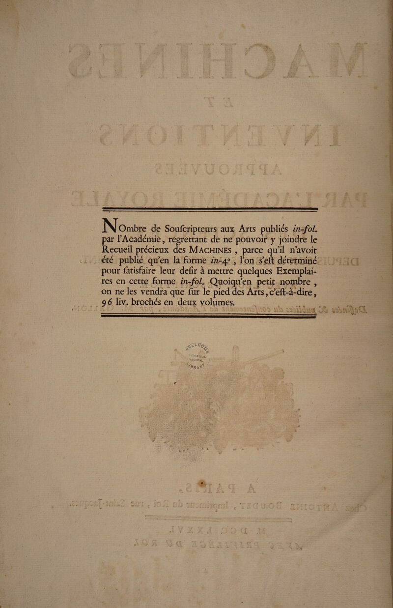 f Nombre de Soufreurs au, Ar. publié ù,fol. par l’Académie, regrettant de ne pouvoir y joindre le Recueil précieux des Machines , parce qu’il n’avoit été publié qu’en la forme in-40, l’on s’eft déterminé pour làtisfaire leur defir à mettre quelques Exemplai¬ res en cette forme in-fol. Quoiqu’en petit nombre , on ne les vendra que fur le pied des Arts, c’eft-à-dire, 9 6 liv. brochés en deux volumes. y ~ 7 '* - <■ . «. \ T S ' T , • 1 9 f* i ^ , '',rOR,OAL J '*£0(0*1. j :/ÜR \