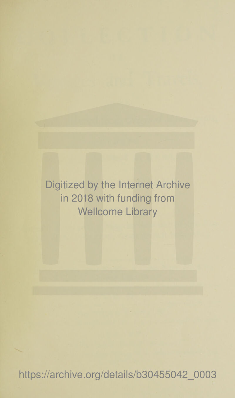 Digitized by the Internet Archive in 2018 with funding from Wellcome Library https://archive.Org/details/b30455042_0003