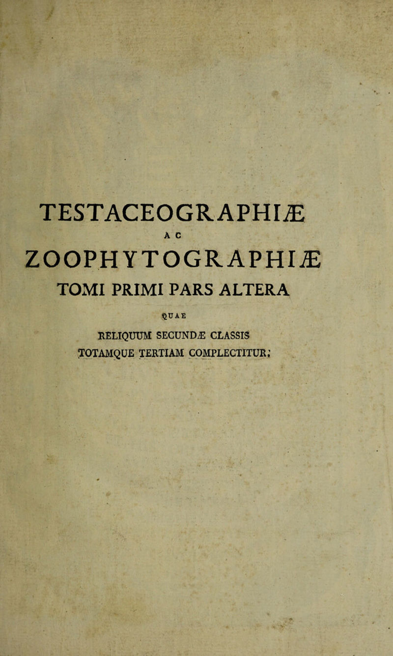 A C ZOOPHYTOGRAPHIiE i T - • '4 TOMI PRIMI PARS ALTERA QUAE RELIQUUM SECUNDA CLASSIS TOTAMQUE TERTIAM COMPLECTITUR;