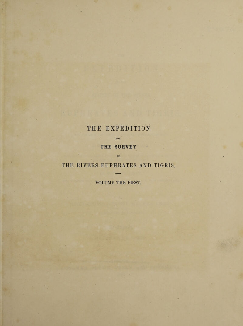 THE EXPEDITION FOR THE SURVEY OF THE RIVERS EUPHRATES AND TIGRIS, VOLUME THE FIRST.