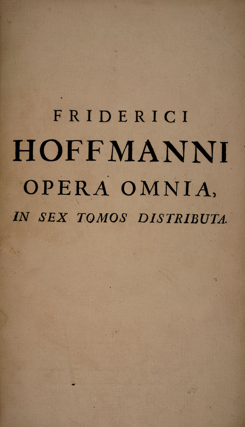 HOFFMANNI OPERA OMNIA, * ' . V , \ IN SEX TOMOS DISTRIBUTA.