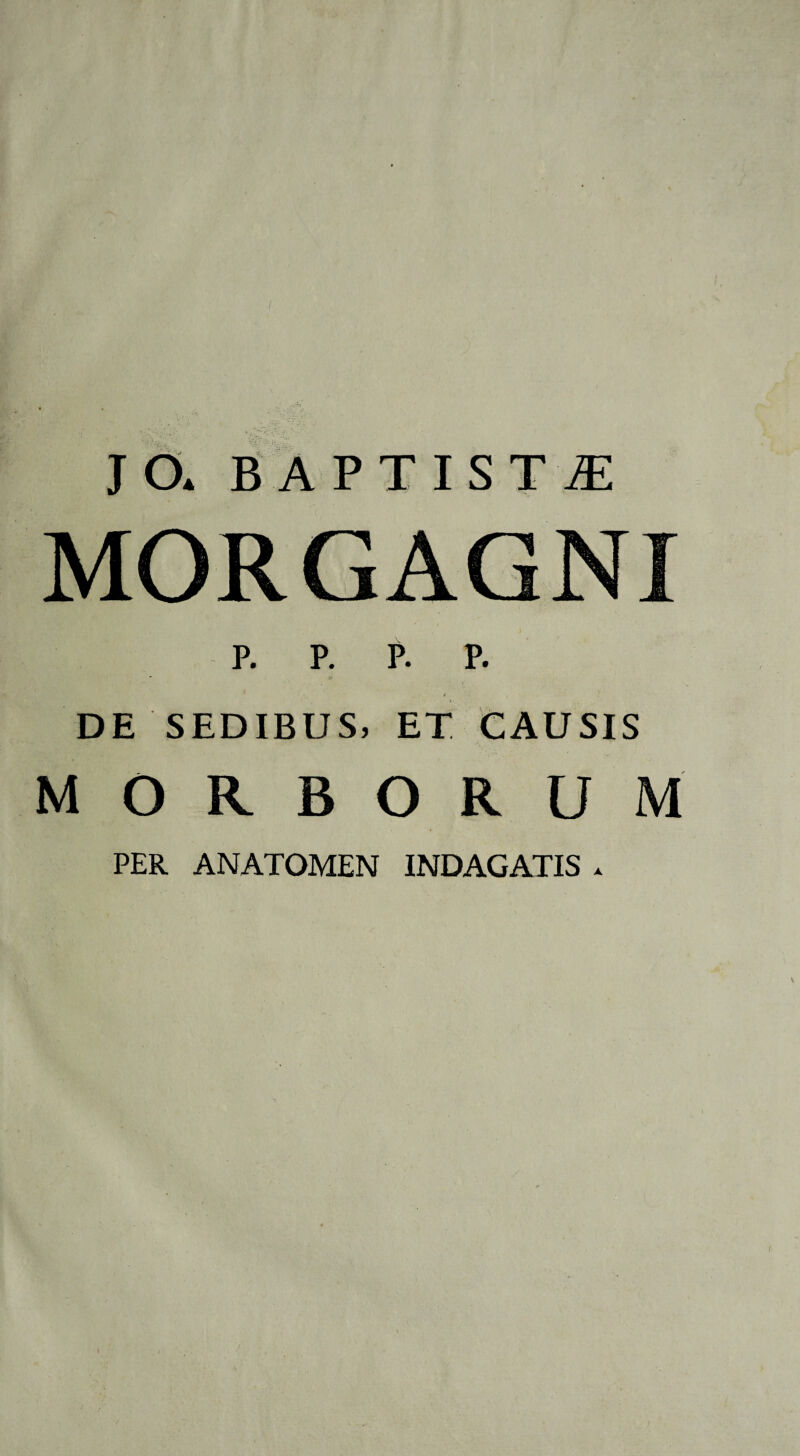 MORGAGNI P. P. P. P. A DE SEDIBUS, ET CAUSIS MORBORUM PER ANATOMEN INDAGATIS .