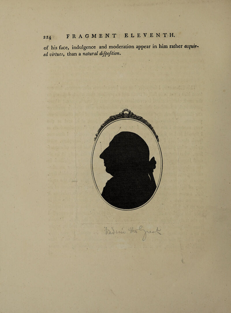 of his face, indulgence and moderation appear in him rather acquire ed virtues, than a natural difpofition.