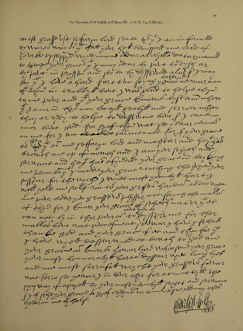 30. Clia,5. Brandon,!).of S uffolk-, to K.Henry VIII. { Cott :Ms.Vesp:F.XDI.f.80.) Qy W J* I v 'M'/Xa^cA/^ > , <9\AsUSl crx> , jCa? 2, (A/n 'T^oAa c^3» a <A/X>^ -/-*t> a>^ Lr<X>^i ( i! y&£rasu~> f[c^ d-^o\yi f\ v\ {kilo r&>jtxAjJ' <7Li^J /foji <8$W /.