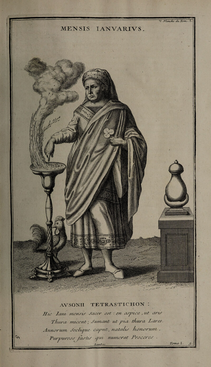 AVSOTSTII TETRASTICHON : Sic lam menais Jace?' est : en aspic a , ut ans T/iura misent ; Siunemt ut puv t/uira, Lai'es. Amure une Seclujue cap ut, natalis hottoruni , Purpurcas /astis /uv numsrat Llacer es . , Lambec- Tome, I • J-. ~V- Plombe du, Tcrtrv ■ I • METS! SIS IANVARIVS. fessa