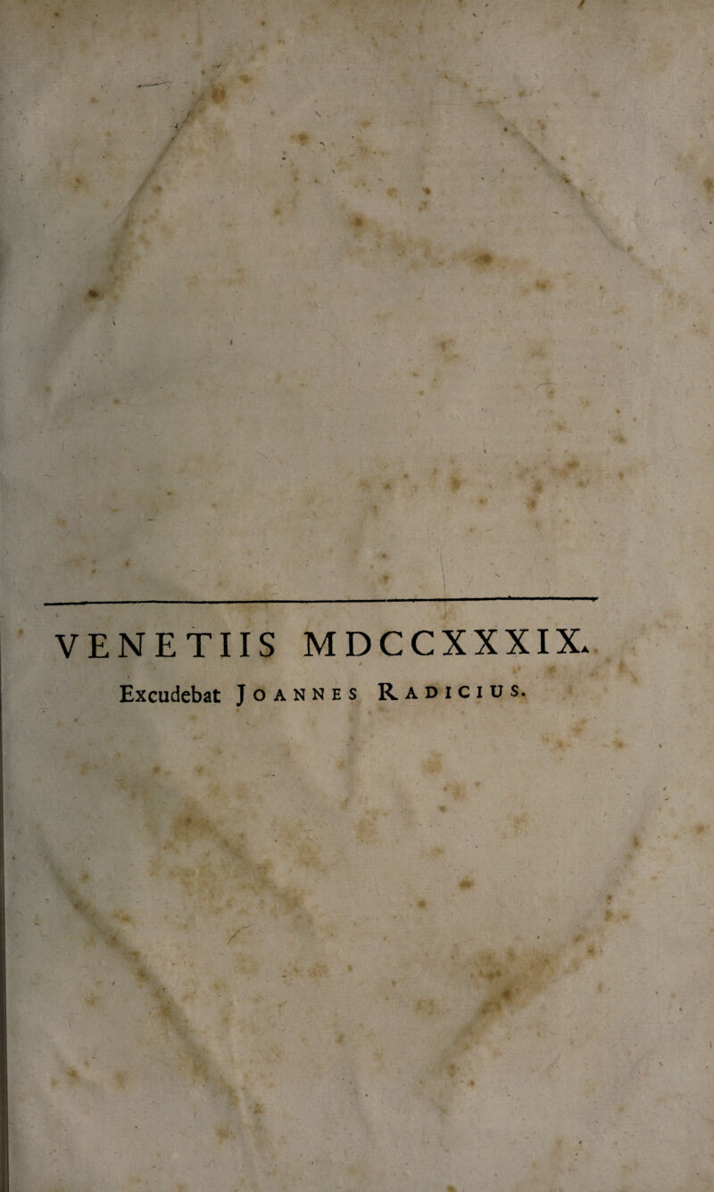 / f / s * % > \ r * i «r ' I .. __ _ _ ..»..- V v J VENETUS MDCCXXXIX. * . Excudebat Jo annes R adicius. & / / 71- f