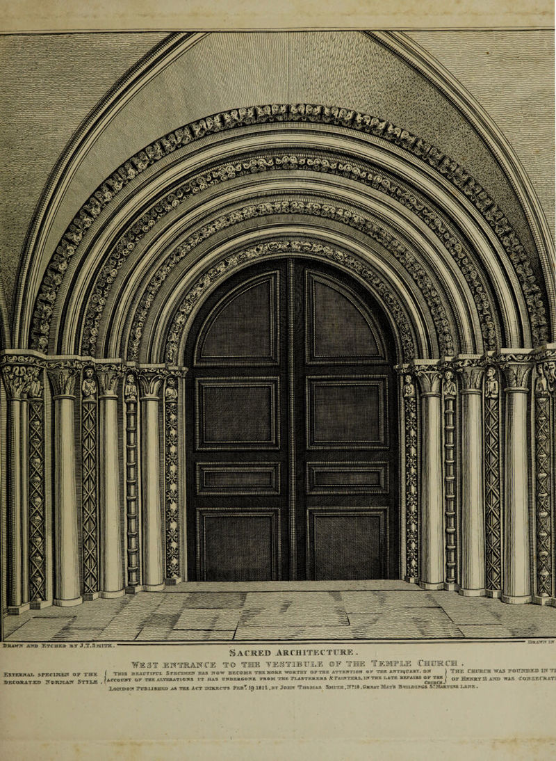 Sacred architecture . EYTEEALAjL. SPECIMEN OIF THE EECaRATE© S’OREIAir §TTILE West jehtimce t© tie vestjiuile ©f tie Temfiue Cmurcm . ' THIS S9EABTIFPI. SPECIMEN HAS NOW BECOME mKffiBI WORTHY OF TOT E ATTENTION OF TME ANTIQUARY. ®N | THE CHURCH WAS EQU-NjIiEB INTI irrolIST OF THE ALTERATIONS IT HAS UNItEIAGONE FROM THE PLASTERERS &amp; PAINTERS, IN THE LATE REPAIRS ®» THE > OF MEKRYlll AHD WAS <COKSECRATI ClBflTRCH JL'&amp;PTIDNDST IPHHBOSHIMD Ait TIPI IP. ACT UH3LECTS FEJbT 1J) 1811 ,®T JOMF? TTHOSIAO &amp;M1TM ,JT?]18 ,&amp;KKAT Maw’S BTOUIDIHG&amp; STMaRTIWS IaAHK.