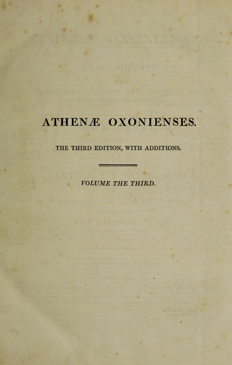 ATHENE OXONIENSES. THE THIRD EDITION, WITH ADDITIONS. VOLUME THE THIRD.