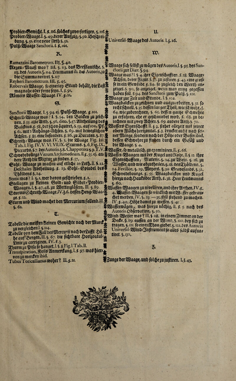 I. s, n6. folc^c^ juüerfertigem §. nd* ^ro5icr;SGBaase.I. §. 49»öcrcr Stufjus/ §.50. bung. §. 5i‘ tim neue 2irtl).§. 52. San^orii. i. §, toi. 2^. $ t u. nivcrfal-SBaage te^ Autoris. 1,|. 2(5. vo. RamazziniBarometrum.l!l.§.4o, rj-nen . ..v • 1 .. 9tcgea#5Kaaf} tnao’ ni §. 113. DaöS8reg(auirc^)e.§.^’^,f ö.ejic^) Wjun)4gettt»e^Auw^^^^^^ ii3.DeöAutoris.§.ii4.!^mtmann^ib.Os0Autoris,|oJ ^ „ at. t>te@umma nottret §.117 «3ßaogen)rte?l.§.4-i^re 0genfd)öfffen.£28. WSaa^ts Reyheri BrrLOTum ill. f. 4J. I 5***^' -»y''f' Robervauaßaagc, fo cinecUp @fan6 6{6(5lf,t)ie2«fli f«mem<öerooi()e .f.84- fo juglciü) ccnaKcrtp nn» mag nnl)e ober ferne feom l. §• pu 9t6met9 SüßaflTet^jSßaage. IV. §»2u 0. SanaoriiSQBagge. i.§ 94-ej.3^uJ§'2Boage. f.ioi. geiget.§. 90. fo an^eiget, ivenn man gnug gegeffe» ? buben foU. 5.94. Deö Sandorü §um 9>u(§. §. lor. *?®aage jur geit uuD @tunöe. 1. §, 102. iSEBaagbalcfen jujetebnen uuD auö^uarbeifen.s.ja fo * recht febneü.«.35-befiftt langer tt)ie fefmebr/j. oaiiviwx.xawwMyv. > ^-r,— 2 04.totej^ubere^ncn/ §. 05. Defttn gan^e ^chmebre ©cbncU^aßaage mao ? 1. §. 54. btn ^Öalcfen ju jeteb^? ju erfahren/ ebe er gefcl)mieDet mirD/ s. 68. ju bis ncn. 5.55- alte Slrtl). §. $6, dito* §.57-2(btbeUung Mg rechnen mit jmep 2tcbfen.§. 69. anbere 2lrtb.^ 70. a3alcfeii8.i.58.Dcri(5onvJqutret,§.59.aufioo»^f.f?ffia|rer^0genfcbajfMl. $.3. liebet aüejeit mit jetnet €.6i.mit2änb^nge4(cbfen.§. 69-mit bemeglicben? übernSlticbeb‘>rÜontal.ff.3. truefetnid t nach fet^ Stebfen.s- 85.eine befonDere. §. 86.ju ;öucttten.§. 87-ner?0ienge, fonDern nach ber ^6be oberSSafin ibid. ©ebrotb J ^unge wao. IV. §. 5. bie aßaage. Fig. ui.i helfen ©cbmebreju ftnben bureb ein ©tfä§ unö Tab.i.Fig.lV.V.Vl.VlUX.0turm0.5.6.Fig.lX*J bieflBaage. § 4. ^iccarb0*§7- beöAutoris.§.8* Chappotots s.9-T.V.i5jBa|f€r/ fo metaUifeb/JU ejramintren.il. s. 66. 0cbmebeboÖrgeVicmmx\rchimedeum.l4.55.ej.an#|?^a|ferif©aagenmitDeri^'ugelunb9\obr.ll.§.i2 tbre bere2trtbbte?Öli);tuuWF«^«m5.57. ^ ©igenftbafften/ ?!)?aferie.§, H.jn'^cin. §. i6,p ©obl^ SBaage ju machen auf etliche 2o2otb«U. ‘2Ba|fer/unbn)ieabjutbeilen.§.i8.De02bblbenc.§. DefchalesStbtbeilung. ^. 23*@obl*©pinbel be09 ^ ^  ■ b6lben8'.§.24. 24.Feviliee. §. 29,3Jieper0. §.30 ©raiDefanb0.§.32. ©cbmebebourgg. §. 55- ?®aagba!(feft unb Äugel bierju nttcb-^ttut0bee ^rtb, §• 38. ^err 2euf mannö §. 60. Staticu)a0? 1- §*i.njerbat)ongefcbrteben.^.2. « ©tellogeu ?;u fleinen ©olö^unD @ilber^ probier? j ^_ ?EBaögen.l. 5.47-48. i^u fSBettergldfern. 111. §.89- iaBa|fer;!SBaagen ju nioelltren,unb ihre ^Irtben.lv.f. ©turm00cbrotb?5Cßaage.lV.S.6. Dejfen.5>^ng#flBaa#^ 4.|®a|fer=?®aagen fo n?ircflicb mit5ßu|fer gebraut 9e.^.22. - , (befmerben.lV.s.23 — 35.|fiuliebenb jumacben. ©türmunbSGÖinbmachetben9JlercuriumfalIenb.lll.* lV.^.4o..^bb^i^umit^u melfen.§.41 §. 62. ISSBalfermdgen,, ma0 bierju nbtbtg/11. s. $. nach be0 • ^ * AutorisObferoation/§.50. ^ «SEBinb;SSBelfern)ae?lll.§ 118. tnctnemStmmeranber ■SobcDcbUnKttefletnen ©eipfcftte tcmar(l| SaffiÄmSailteB®etcut«^ Univerfammo*3n|Jtumentfo«UfP %eaufS»er9en.lll.5.<57- 6ie |t(6f6aK ^)i)rijontal<* nKf S-‘3°. £tmcsucom3iKn.lV.jr.3. * Sburmju^ifafo hanget. l.S.^Fig.l.Tab. 11. S 5. Transfpiration, ^eil0 Stnmertf ung. 1. §. 97. m$ hltr^^ TSToriceUijn^'»»6«? f3«n3<®ef®««a</»nt>fol(J«suiu|fiteii. i.«.4j.