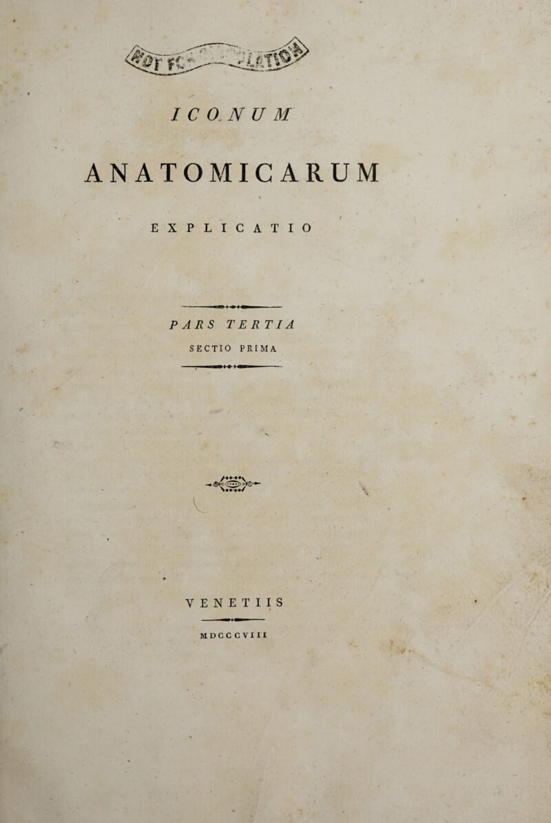 ICONUM ANATOMICARUM EXPLICATIO PARS TERTIA SECTIO PRIMA — ^ * mm - Y E N E T I I S MDCCCVIII