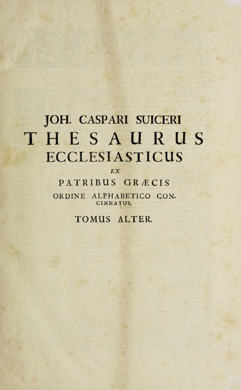 JOH. CASPARI SUICERI THESAURUS ECCLESIASTICUS EX PATRIBUS GR /ECIS ORDINE ALPHABETICO CQN- CINNATUS. TOMUS ALTER.