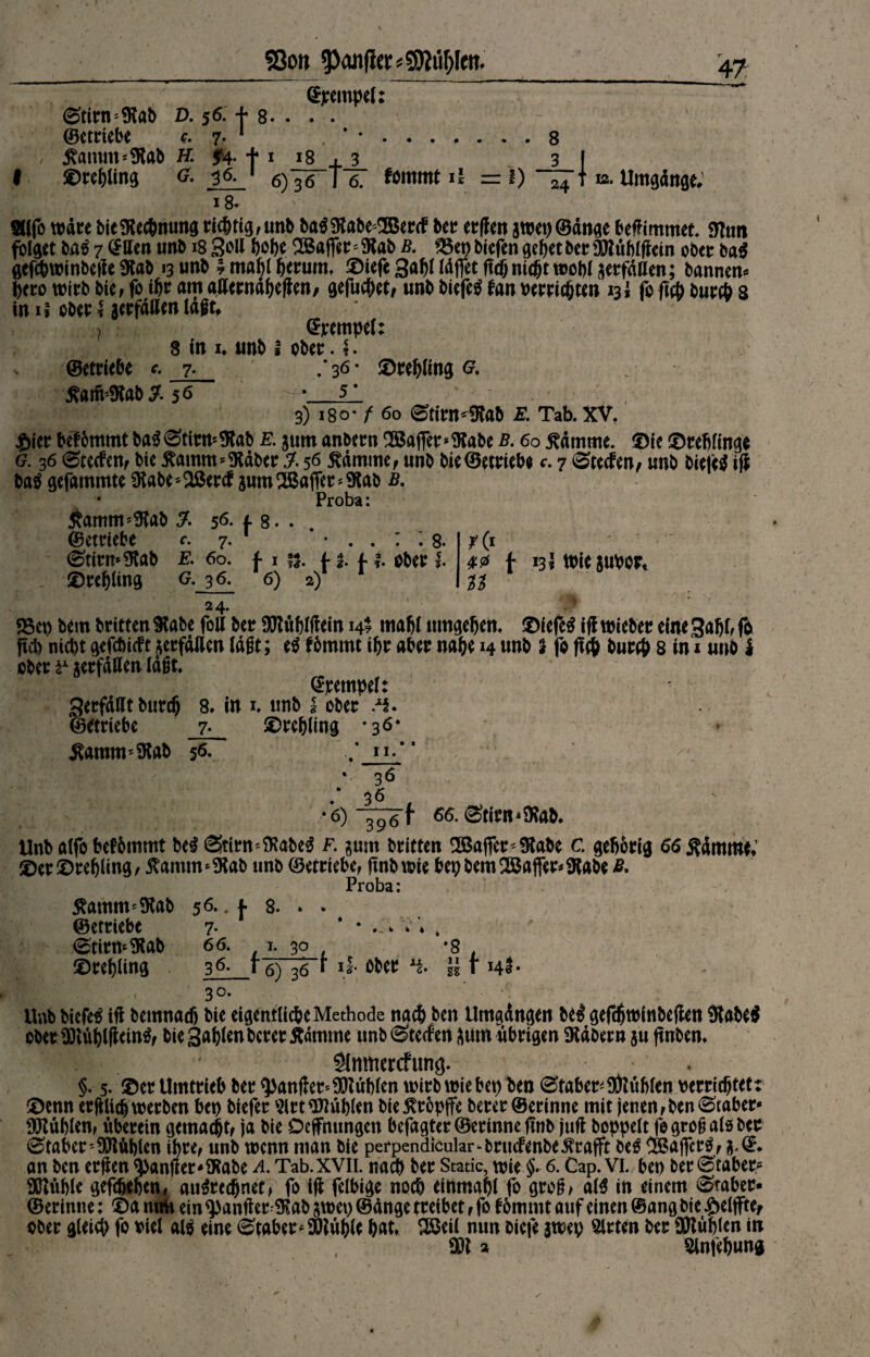 S8otj Sycmpcl: D. 56. + g. . . . ©ettiebe c. 7, 1 . ‘ 8 / £amm*$tob H. 5*4- + 1 18 M 3 3 I I ©tepling G. 36. 6) 36 16. fornrnt il == 1) 24 t 12. Umgänge, 18. - ' ' \ Silfo wate bieSKecpmmg ticptig,unb ba$$abe'<Betcf bet etßen awep@änge beßimmet. smm folget bn$ 7 @ßen unb 18 3oß MP* 2Ba(fet'9iab b. 25ep biefen gebet bet SWublßein obet ba$ gefcpwinbeße 9tab 13 unb % mapl petum, ©iefe 3MI Idffet ftcp ntdjt wopl aetfäßen; bannen* pcto witb bie, fo ibt am gßetnäpefien/ gefucpet/ unb biefe$ fan oetticpten 13! fo fiep butcp 8 in ii obet I aetfäßen lägt* ? Tempel: 8 in 1. unb s cbet. I. ©ettiebe <. 7- .* 36 * ©tepling g. 5Caift4Rab^. -_?j_ 3) i8o* f 60 @titn*9fob E. Tab. XV. £iet beftmmt ba$<3titn*9tob e. 511m anbetn Raffet*3tabe b. 60 j^ämme. ©ie ©tepfinge g. 36 ^tetfen, bie 5bamm*9täbct 56 £ämme, unb bie©ettiebe c. 7 (Stecfen, unb biete* iß ba* gefammte Üiabe*3ßetcf jum Sßafiet * Stab b. • Proba: jtamm^ab £ 56. f 8.. ©ettiebe c. 7. 8. <£titn*9lab £. 60. f 1 §2. f 1. f 1. obet |. ©tepling g. 36. 6) 2) * 40 f 13I MeauPot, n 24. 25ep bem btitten 9tabe foß bet 9MupWein 14 mabl nmgepem ©iefe* iff wiebet eine 3apl, fo fiep nicpt gefehlt aetfdßen lagt; e* fbmmt ibt abet nabe 14 unb % fo fiep butcp 8 in 1 unb i obet ? jetfdßenidgt. ©tempel: getfäßt butcp 8* in h unb I obet .■*$. ©ettiebe 7» ©tepling *36* ^anmt'^ab 56. .* »-* ’ .* 36 , * 6)~^6r 66. <Stitn*9?ab. Unb alfo befbmmt be* (3titn*$abe* F. jurn btitten SBafiet^abe c. gebbtig 66$ämme*' ©et ©tepling, $amms*Kab unb ©ettiebe, finb wie bepbem28ajfet*9tobe B. Proba: $amm?$Kab 56* - \ 8. * • ©ettiebe 7- * • . >'» * 6 <£titm$Kab 66. , 1. 30 , *8 , ©tepling 36- r 6) 36 * \l obet lb ll r h$- I,/ 3°* Unb biefe$ iß betnnarf) bie eigentliche Methode nach ben Umgdngen be^ gefcßwinbeßen Sabe^ obetOXtübißein^f bie 3^n betet Äamme unb@terfen amnubttgen SRdbetn ju ßnbem IPP . ; Slnmercfung. §. 5. ©et Umttieb bet ^)anßet'Nubien witbwiebep ben ©tabet^$Kiftlen vetticbtet: ©enn etftßcb wetben bep biefet 51 tt Rupien bie $töpffe betet ©ettnne mit jenen f ben Stabet* Sßtublenf Metern gemad^tf ja bie Ocffnungen befagtet©etinne ßnb juß hoppelt fogro^als bet Stabet ;9SßMlen ibte, unb wenn man bie perpendicular-btucfenbe^tafit M 0S5a|Tet^f a-©. an ben etßen $an(tet-lKabe a. Tab.XVII. nacf) bet Stade, wie ^ 6. Cap. VI. bep bet^tabetf SEßüble gegeben, au^technet» fo iß felbige noch einmapl fo gto^ a($ in einem 8mbet« ©etinne; ©amm ein^anßet 9iabjwep®dngetteibetffo fbmmtauf einen ©ang bie ^eljftef obet gleiep fo viel atö eine Stabet *3Huble pat» Sßeil nun biefe awep Sitten bet SSßuplen in Slnfepung