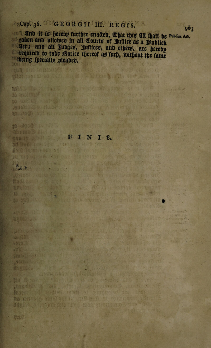 963 •Ji r; •4<- E'Or ana it is herehrfutther enaaea, Chat this aa ©an be wm* a*. tafeen ana allotoea m all Courts of auBice as a ipubiicft act; ana alt Juages, aufitces, ana others, are hereto *requirea to tafee iSotice thereof as fuch, Without the fame •Aeing fpecialip pieaaea. : •; - s $ ‘j? •% 0 %' /- \ t x1 n ' 11 X'J '  . h: ’ 1 -t 'r> . shi? 5 ft1 r.1- ;' ; 1 • ■ , , ' ■*< j ; 61. , -J w 7' ” $' FINIS. ■•4- * V 1 1 1