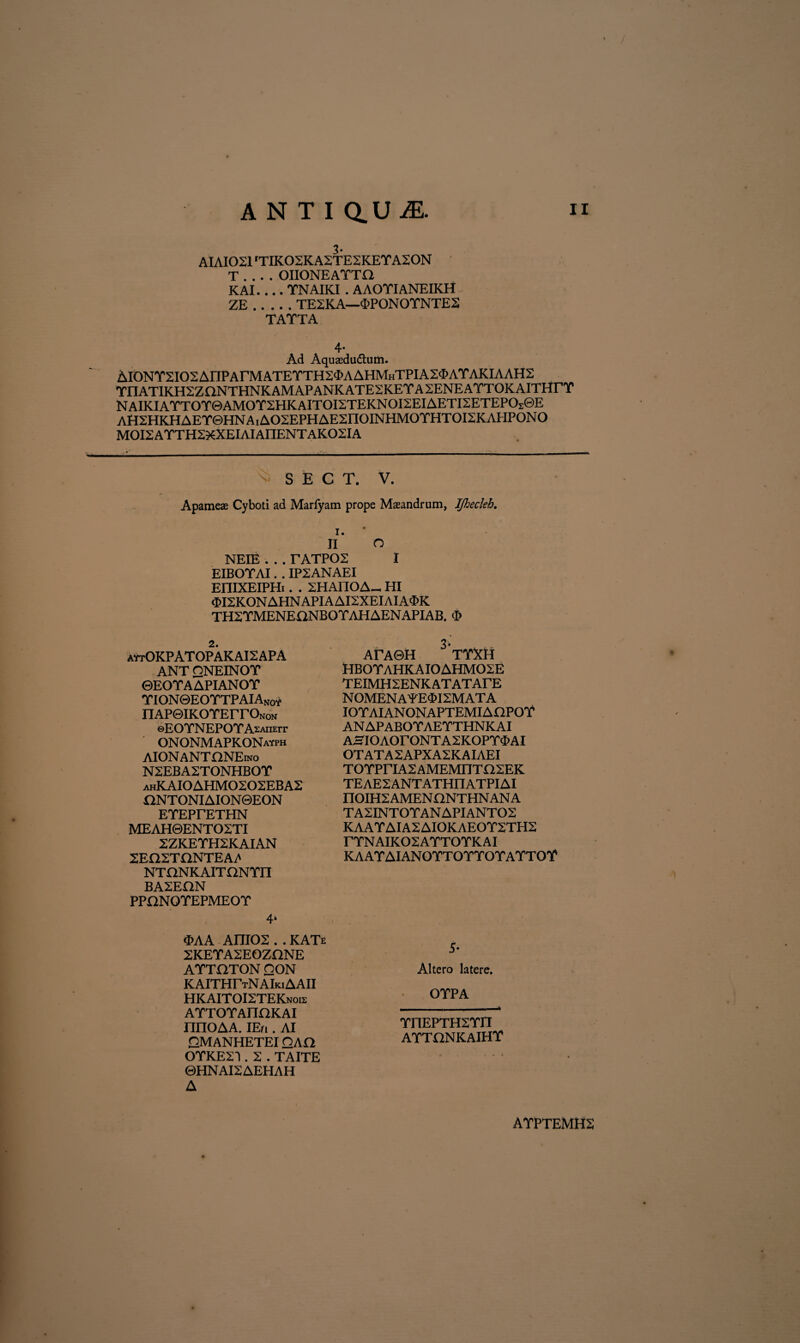 ANTI aUiE. 3- AIAI021 'TIK02KA2TE2KETA20N T . . . . OIIONEATTI2 KAI_TNAIKI . AAOTIANEIKH ZE.TE2K A—<£PON OTNTE2 TATTA 4- Ad Aquaedu&um. AI0NT2I02AnPArMATETTH2<MAHMHTPIA2<I>ATAKIAAH2 THATIKH2ZQNTHNK AMAPANK ATE2KET A 2ENE ATTOK AITHrT NAIKIATTOT@AMOT2HKAITOI2TEKNOI2EIAETI2ETEPO.0E AH2HKHAET0HNAiAO2EPHAE2nOINHMOTHTOI2KAHPONO M0I2ATTH2XXEIAIAHENTAK02IA S E C T. V. Apameae Cyboti ad Marfyam prope Maeandrum, IJhecleh. ii n NEIE . . . TATP02 I EIBOTAI. . IP2ANAEI EniXEIPHi. . 2HAnOA- HI $I2KONAHNAPIAAI2XEIAIA$K TH2TMENEaNB0TAHAENAPIAB. $ aytOKPAT OPAK AI 2 APA ANT QNEINOT ©EOTAAPIANOT TIONQEOTTPAIAno* nAP@iKOTErroNON ©EOTNEPOTA^ATiErr ONONMAPKONayph AIONANTONEino N2EBA2TONHBOT ahKAI0AHM0202EBA2 X2NTONIAION0EON ETEPTETHN MEAH0ENTO2TI 2ZKETH2KAIAN 2EQ2TaNTEAi' NTONKAITONTH BA2EHN PPHNOTEPMEOT 4‘ <MA Ani02 . . KATe 2KETA2E0ZHNE ATTHTON O0N KAITHTtNAIkiAAII HKAITOI2TEKnois ATTOTAnOKAI nnOAA. IEri. AI QMANHETEIQAQ OTKE2^ . 2 . TAITE ©HNAI2AEHAH A 3. ATA0H TT^H HB0TAHKAI0AHM02E TEIMH2ENKATATATE NOMENAYE<£I2MATA IOTAIANONAPTEMIAHPOT AN AP ABOTAETTHNK AI ASIOAOrONTA2KOPT<MI OTATA2APXA2KAIAEI T0TPriA2AMEMnTO2EK TEAE2ANTATHHATPIAI nOIH2AMENONTHNANA T A2INTOTAN API ANT02 KAATAIA2AIOKAEOT2TH2 TTNAIK02ATT0TKAI KAATAIANOTTOTTOTATTOT 5* Altero latere. OTPA TnEPTH2Tn ATTEINKAIHT ATPTEMH2