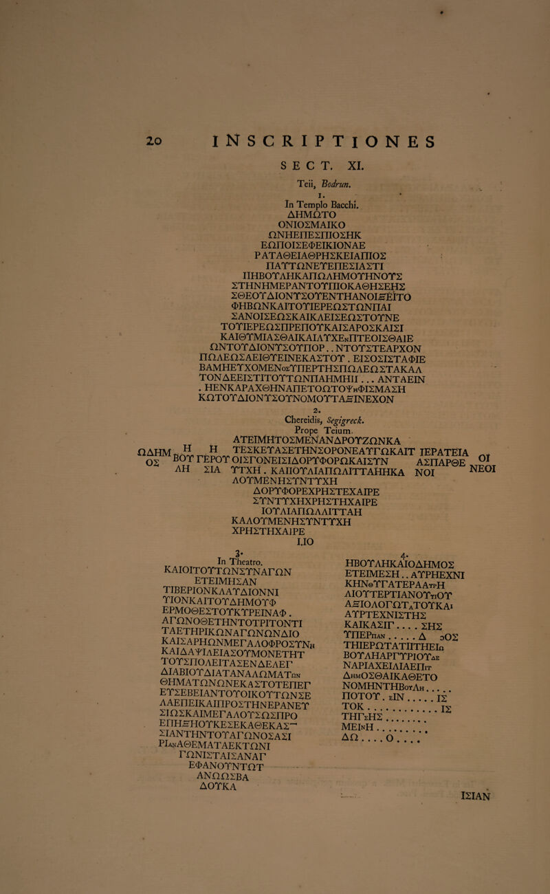 # S E C T. XI. Teii, Bodrun, i. In Templo Bacchi. AHMO.TO 0NI02MAIK0 ONHEnEZniOSHK EariOIZEMIKIONAE P AT A0EIA0PH2KEIAIIIO2 nATTONETEIIESIASTI IIHBOTAHKAnnAHMOTHNOTS 2THNHMEPANTOTIIIOKA©H2EH2 20EOY AI0NT20YENTHAN0ISEIT0 <E>HBnNKAIT0TIEPEn2TnNIIAI 2ANOI2En2KAIKAEI2En2TOTNE TOTIEPEOSIIPEnOTKAISAPOSKAISI KAI0TMIA2©AIKAIATXENnTEOI2©AlE EINTOYAIONY20YIIOP.. NTOYXTEAPXON nnAEn2AEI©TEINEKA2TOT. EI202I2TA$IE B AMHETXOMENosTnEPTHSnaAEa 2TAKAA TON AEEI2TIT0YTONIIAHMHII... ANTAEIN . HENKAPAX0HNAITETOOTOYHM2MA2H KHTOYAIONYXOYNOMOYTAHINEXON 2. flAHM 02 Chereidis, Segzgreck. Prope Teiam. ATEBVfHTOZMENANAPOYZQNKA H H TESKETAXETHNSOPONEATmKAIT IEPATEIA BOT TEPOT OI^rONEISIAOPYOOPnKAISTN A2I1AP0E AH X1A YTXH. KAIIOYAlAnnAITTAHHKA NOI A0YMENH2YNTTXH AOPT «POPEXPH2TEX AIPE ZTNTYXHXPH2THXAIPE IOYAIAnOAAITTAH KAA0YMENH2YNTYXH XPH2THXA1 PE I.IO 01 NEOI In Theatro. KAIOITOTTHNSTNAmN ETEIMH2AN TIBEPIONKAATAIONNI TIONKAITOTAHMOT<I) EPMOGE2TOYKYPEINA3>. AT I2NO0ETHNTOTPITONTI TAETHPIKONAmNaNAIO KAISAPHONMErAAOOPO^TNH KAIAA^IaEIASOTMONETHT TOTZnOAEITASEN AEAET AIABIOT AI ATANAAOMAT^n 0HMAT ONHNEK A STOTEnEr ErSEBEIANTOroiKOTTONSE AAEHEIKAinPOSTHNEPANET xinsKAiMEr AAOTinsnpo EnHHHOTKESEKAGEKASr ZIANTHNTOTArnNOSASI PIanAGEMATAEKTONI raNisTAisANAr EcPANOTNTQT ■ ANnasBA AOTKA 4* HBOTAHKAIOAHMOS ETEIME2H.. ATPHEXNI KHNeTr ATEPAAypH AIOTTEPTIANOTtiOT AHIOAOr EITaTOTK Ai ATPTEXNI2TH2 KAiKA^ir.... xux TnEPnAN.A oOX THIEPflT ATIITHEIo BOTAHAPrTPIOTAE NAPIAXEIAIAEniT AhmOSGAIKAGETO NOMHNTHBoyAh . .. nOTOY . eIN.ii' TOK. I2 THrxHS ... MEInH. A<0 .... O ... . I2IAN