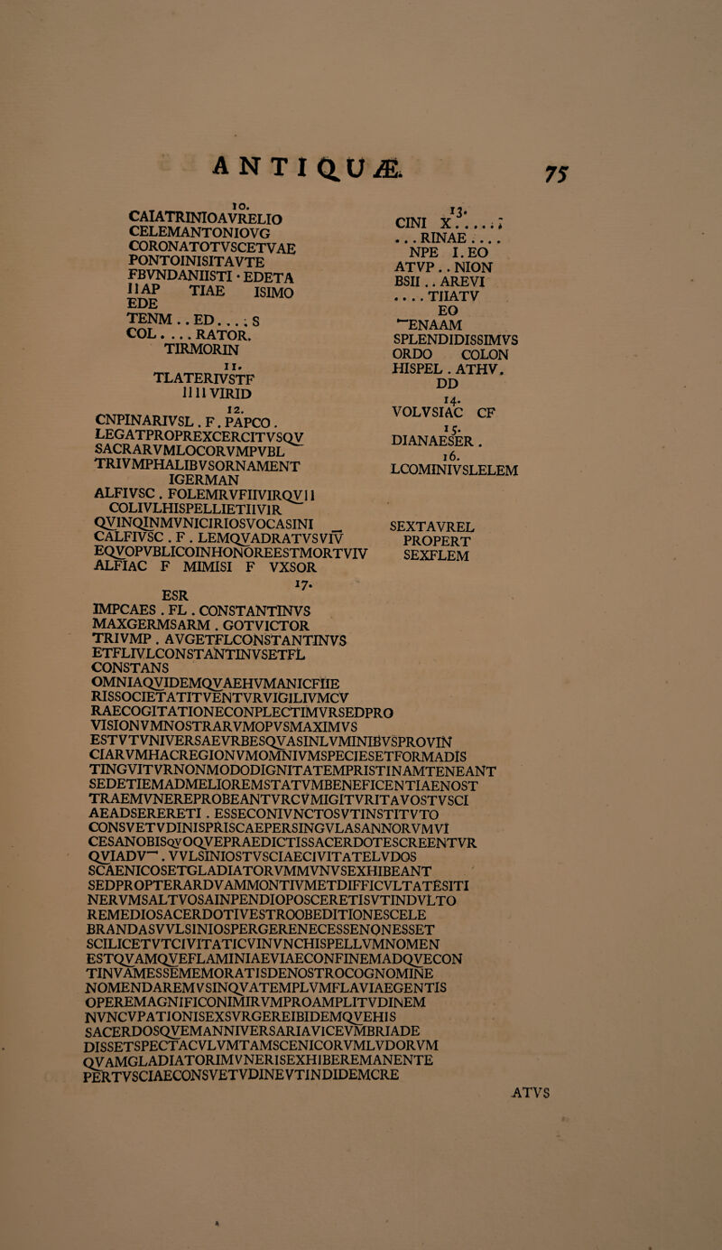 ANTIQ.UA CAIATRINIOAVRELIO CELEMANTONIOVG CORONATOTVSCETVAE PONTOINISITAVTE FBVNDANIISTI • EDETA 11AP TIAE ISIMO EDE TENM . . ED. . . ; S COL.... RATOR. TIRMORIN n. TLATERIVSTF 1111VIRID CNPINARIVSL . F. PAPCO. LEGATPROPREXCERCIT V SQV SACRARVMLOCORVMPVBL TRIVMPHALIBVSORNAMENT IGERMAN ALFIVSC . FOLEMRVFIIVIRQV11 COLIVLHISPELLIETIIVIR QVINQINMVNICIRIOSVOC ASINI CALFIVSC . F . LEMQVADR ATVS VIV EQVOPVBLICOINHONOREESTMORTVIV ALFIAC F MIMISI F VXSOR i 7* ESR IMPCAES . FL . CONSTANTINVS MAXGERMSARM . GOTVICTOR TRIVMP . AVGETFLCONSTANTINVS ETFLIVLCONSTANTINVSETFL CONSTANS OMNIAQVIDEMQVAEHVMANICFIIE RISSOCIETATITVENTVRVIGILIVMCV RAECOGITATIONECONPLECTIMVRSEDPRO VISION VMNOSTRARVMOPVSMAXIMVS ESTVTVNIVERSAEVRBESQVASINLVMINIBVSPROVIN CIARVMHACREGIONVMOMNIVMSPECIESETFORMADIS TINGVITVRNONMODODIGNITATEMPRISTINAMTENEANT SEDETIEMADMELIOREMSTATVMBENEFICENTIAENOST TRAEMVNEREPROBEANTVRCVMIGITVRITAVOSTVSCI AEADSERERETI . ESSECONIVNCTOSVTINSTITVTO CONSVETVDINISPRISCAEPERSINGVLASANNORVMVI CESANOBISqvOQVEPRAEDICTISSACERDOTESCREENTVR QVIADV-1. V VLSINIOST V SCIAECi VIT ATELVDOS SCAENICOSETGLADIATORVMMVNVSEXHIBEANT SEDPROPTERARDVAMMONTIVMETDIFFICVLTATES1TI NERVMSALTVOSAINPENDIOPOSCERETISVTINDVLTO REMEDIOSACERDOTIVESTROOBEDITIONESCELE BRANDASVVLSINIOSPERGERENECESSENONESSET SCILICETVTCIVITATICVINVNCHISPELLVMNOMEN ESTQVAMQVEFLAMINIAEVIAECONFINEMADQVECON TINVAMESSEMEMORATISDENOSTROCOGNOMINE NOMENDAREM VSINQV ATEMPLVMFLAVIAEGENTIS OPEREMAGNiFICONIMIRVMPROAMPLITVDINEM N VNC VP AT IONISEXSVRGEREIBIDEMQVEHIS SACERDOSQVEMANNIVERSARIAVICEVMBRIADE DISSETSPECTACVLVMTAMSCENICORVMLVDORVM Q V AMGL ADIATORIM V NERI SEXHIBEREM ANENTE PERTVSCIAECONSVETVDINEVTINDIDEMCRE cini x....;; .. . RINAE .... NPE I. EO ATVP.. NION BSII.. AREVI .... TIIATV EO “ENAAM SPLENDIDISSIMVS ORDO COLON HISPEL . ATHV. DD VOLVSIAC CF DIANAESER . 16. LCOMINIV SLELEM SEXTAVREL PROPERT SEXFLEM * ATVS