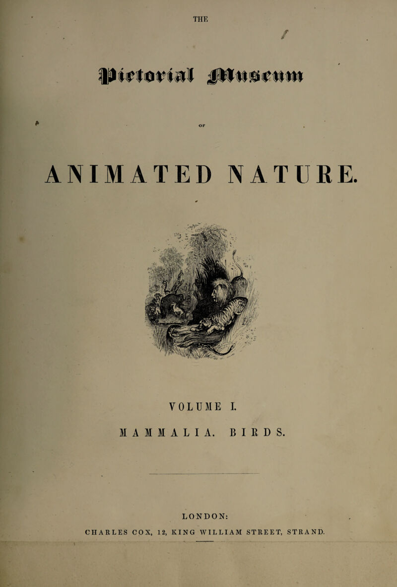 THE / / OF ANIMATED NATURE. VOLUME I. MAMMALIA. BIRDS. LONDON: CHARLES COX, 12, KING WILLIAM STREET, STRAND.