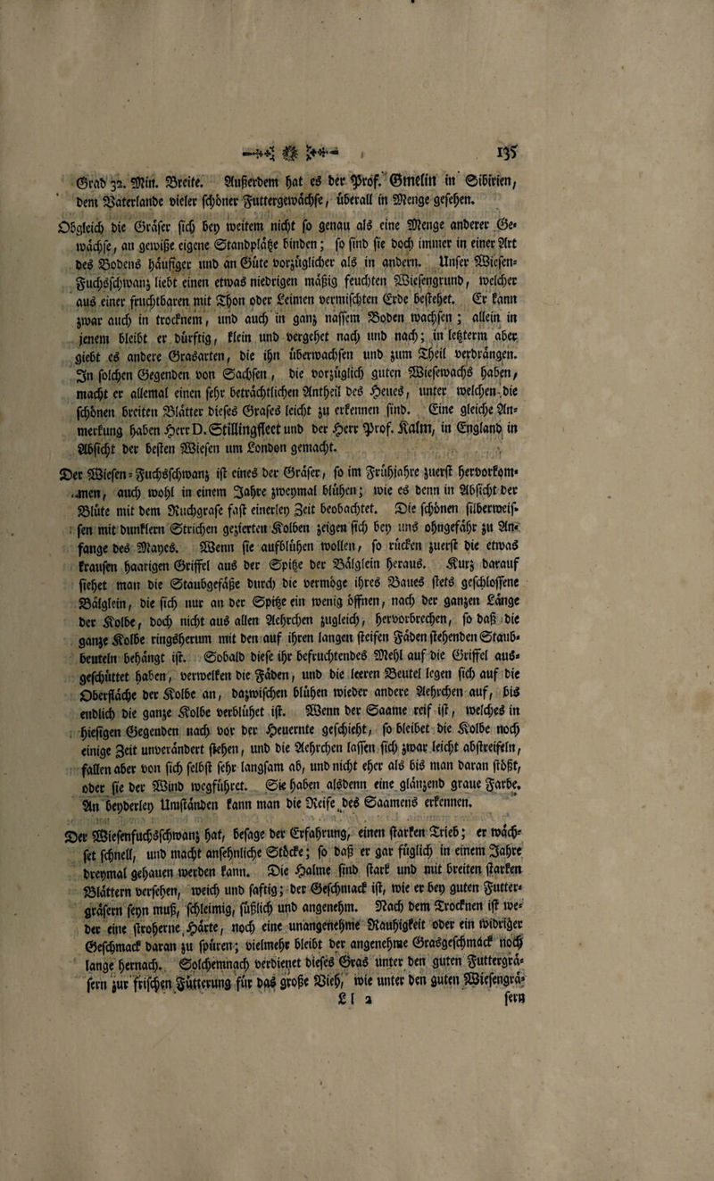 Grad 32. Min. Breite. Außerdem hat es der Prof. Gmelin in Sibirien, dem Vaterlande dieler 2 Futtergewaͤchſe, uͤberall in Menge geſehen. waͤchſe, an gewiße eigene Standplätze binden; ſo ſind ſie doch immer in einer Art des Bodens häufiger und. an Güte vorzüglich als in andern. Unſer Wieſen⸗ aus einer fruchtbaren! mit Thon oder Leimen vermiſchten Erde beſtehet. Er kann zwar auch in trocknem, und auch in ganz naſſem Boden wachſen; ; allein in In ſolchen Gegenden von Sachſen, die vorzuͤglich guten Wieſewachs haben merkung haben Herr D. Stillingfleet und der Herr Prof. Kalm, in ar in men, auch wohl in einem Jahre zweymal bluͤhen; wie es denn in Abſicht der ſiehet man die Staubgefaͤße durch die vermöge ihres Baues ſtets geſchloſſene Baͤlglein, die ſich nur an der Spitze ein wenig öffnen, nach der ganzen Lange — hieſigen Gegenden nach vor der Heuernte geſchieht, ſo bleibet die Kolbe noch oder ſie der Wind wegfuͤhret. Sie haben alsdenn eine glänzend graue Farbe. nat . der eine ſtroherne Haͤrte, noch eine unangenehme Rauhigkeit oder ein widriger Geſchmack daran zu ſpuͤren; vielmehr bleibt der angenehme Grasgeſchmack noch ſern zur friſchen Fuͤtterung für das a En wie unter den guten Wieſengraͤ⸗ LI 2 fern
