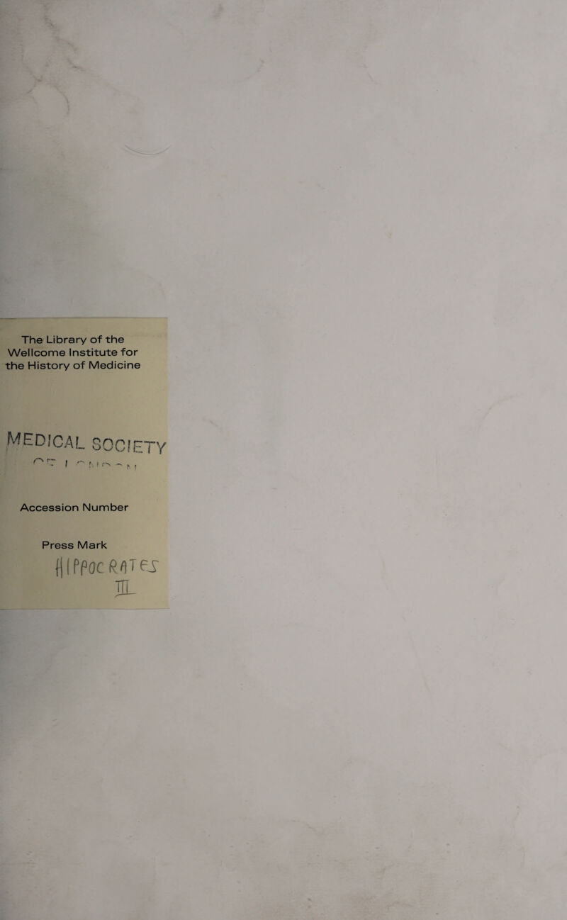 The Library of the Wellcome Institute for the History of Medicine MEDICAL 80CIETY h ! r\ Accession Number Press Mark fjlppoc ex