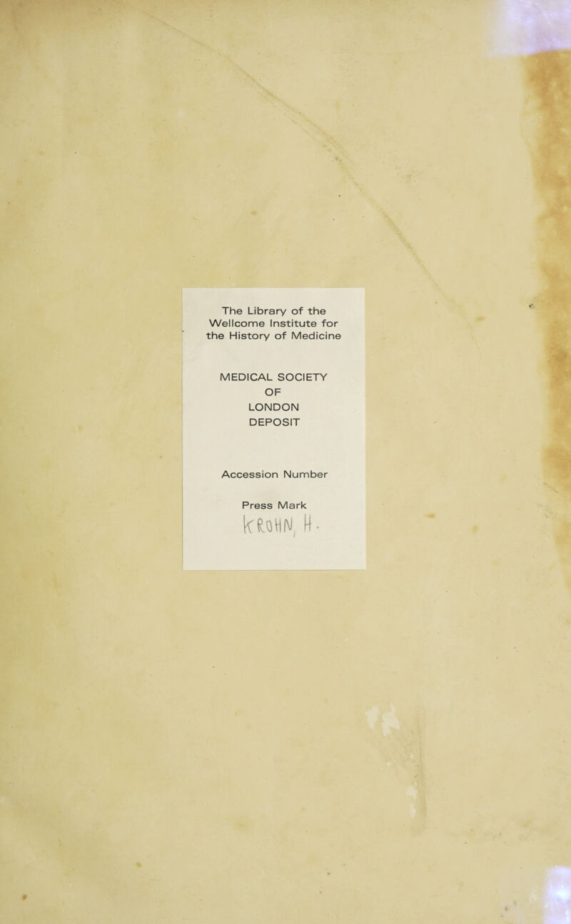 The Library of the Wellcome Institute for the History of Medicine MEDICAL SOCIETY OF LONDON DEPOSIT Accession Number Press Mark kfcMN, W-
