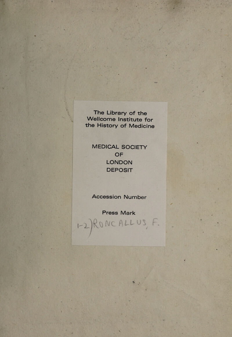 The Library of the Wellcome Institute for the History of Medicine MEDICAL SOCIETY OF LONDON DEPOSIT Accession Number Press Mark 1.1 R.0 NC f) Lt- 0 ^ F.