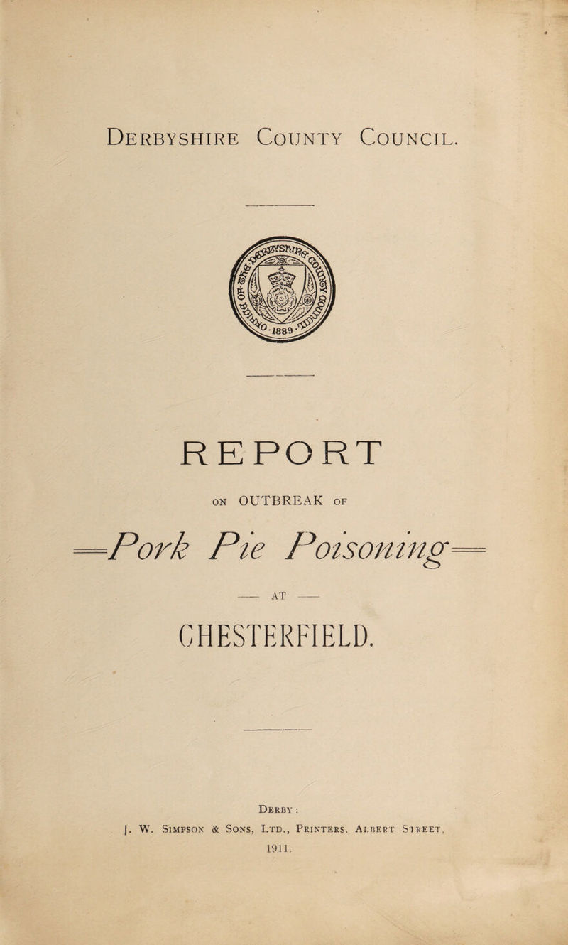 report on OUTBREAK of =Pork Pie Poisoning -at- Derby : j. W. Simpson &amp; Sons, Ltd., Printers. Albert Street 1911.
