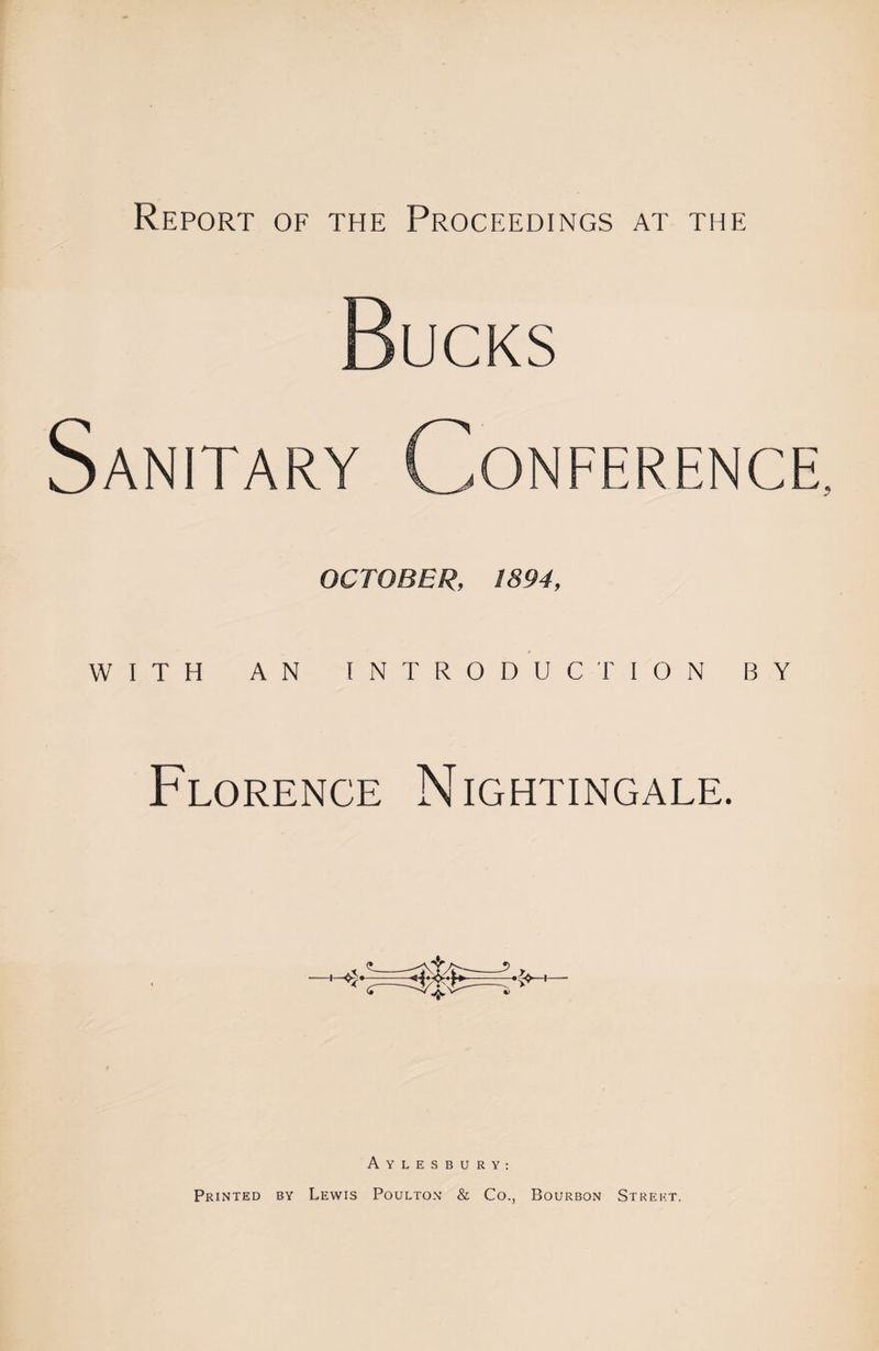 Report of the Proceedings at the Bucks Sanitary Conference OCTOBER, 1894, WITH AN INTRODUCTION BY Florence Nightingale. Aylesbury: Printed by Lewis Poulton &amp; Co., Bourbon Street.