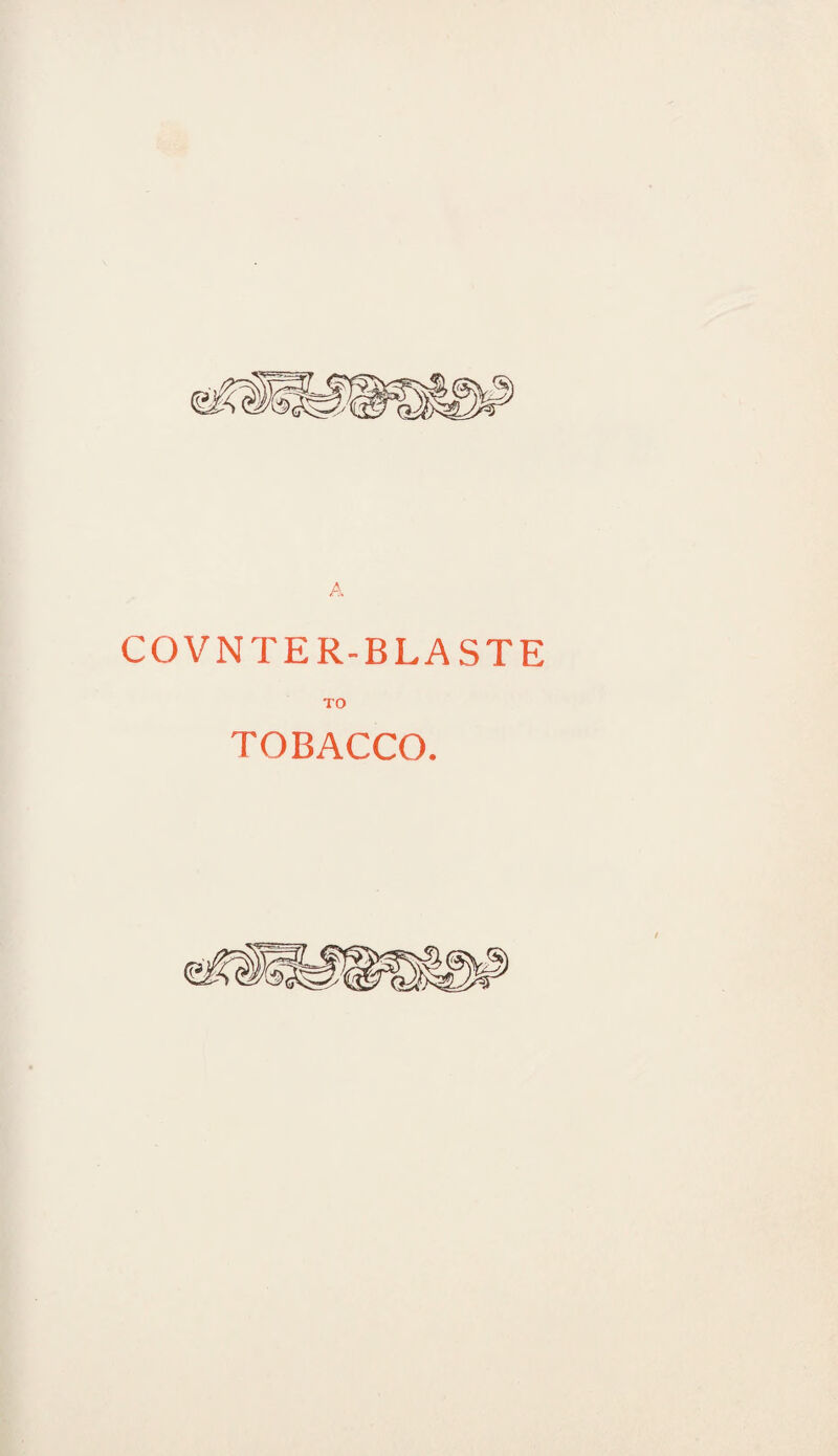 COVNTER-BLASTE TO TOBACCO.