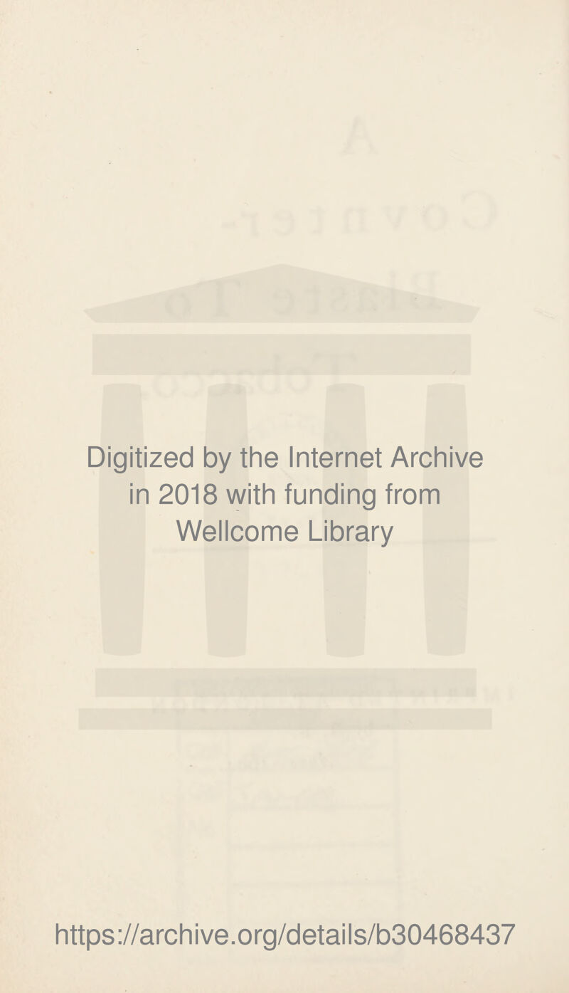 Digitized by the Internet Archive in 2018 with funding from Wellcome Library https ://arc h i ve. o rg/d etai I s/b30468437