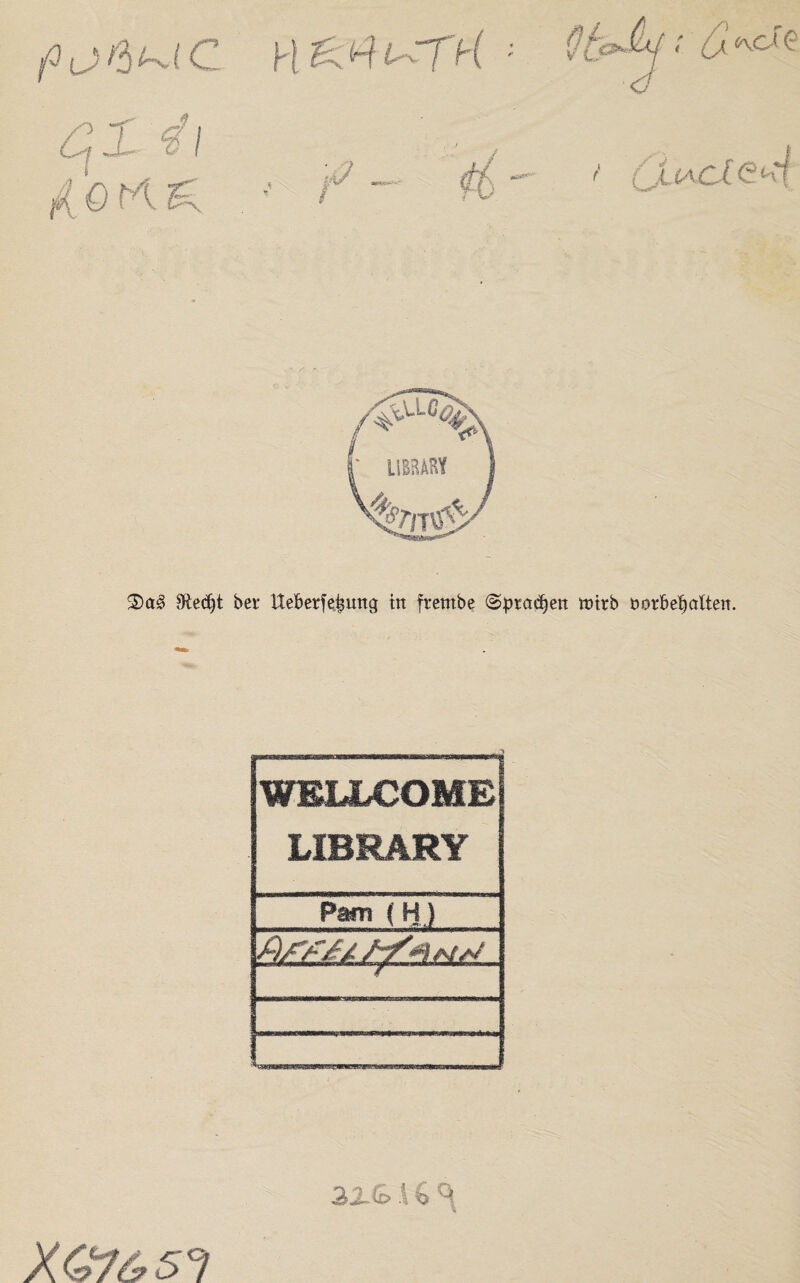 y\ *4 (~TK (J^iacX(SMt SRedjt ber tteberfe^mtg in frernbe (Sprayen tmrb fcorbefjallett. WELLCOME LIBRARY Pam (H?~~~ I € ^ XG7e,5°i