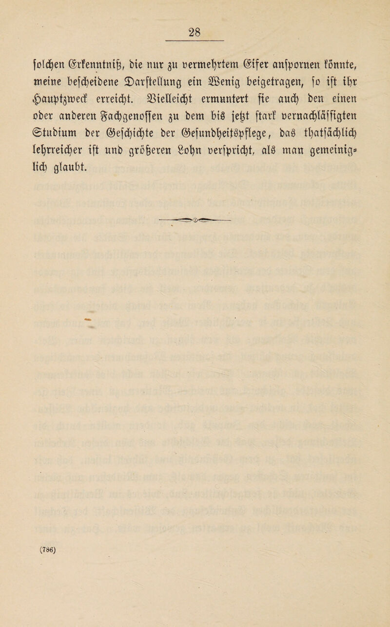 foidjen ©rfenntm^, bte mir 311 mmefyrtem @ifer anfyornen tonnte, meine befcfyeibene <X)arjMung ein SÖenig betgetragen, fo ift ihr ^au^toecf erreicht. Vielleicht ermuntert fte and) ben einen ober anberen gachgenoffen 3U bem big je^t [tat! oernachläffigten ©tubium ber ©efd)tchte ber ©efunbheitgpflege, bag tl)atfäd)tid) lehrreicher ift nnb größeren Sohn oerfyricht, alg man gemeintg* lid) glaubt (786)