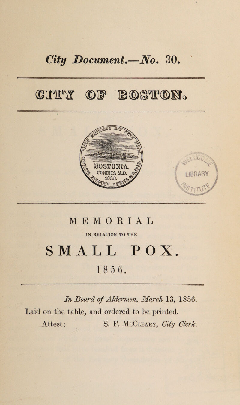 City Document.—No. 30 (DU* IB (DOT® SSL MEMORIAL IN RELATION TO THE SMALL POX. 1 8 5 6. In Board of Aldermen, March 13, 1856. Laid on the table, and ordered to be printed. Attest: S. F. McCleary, City Clerk.