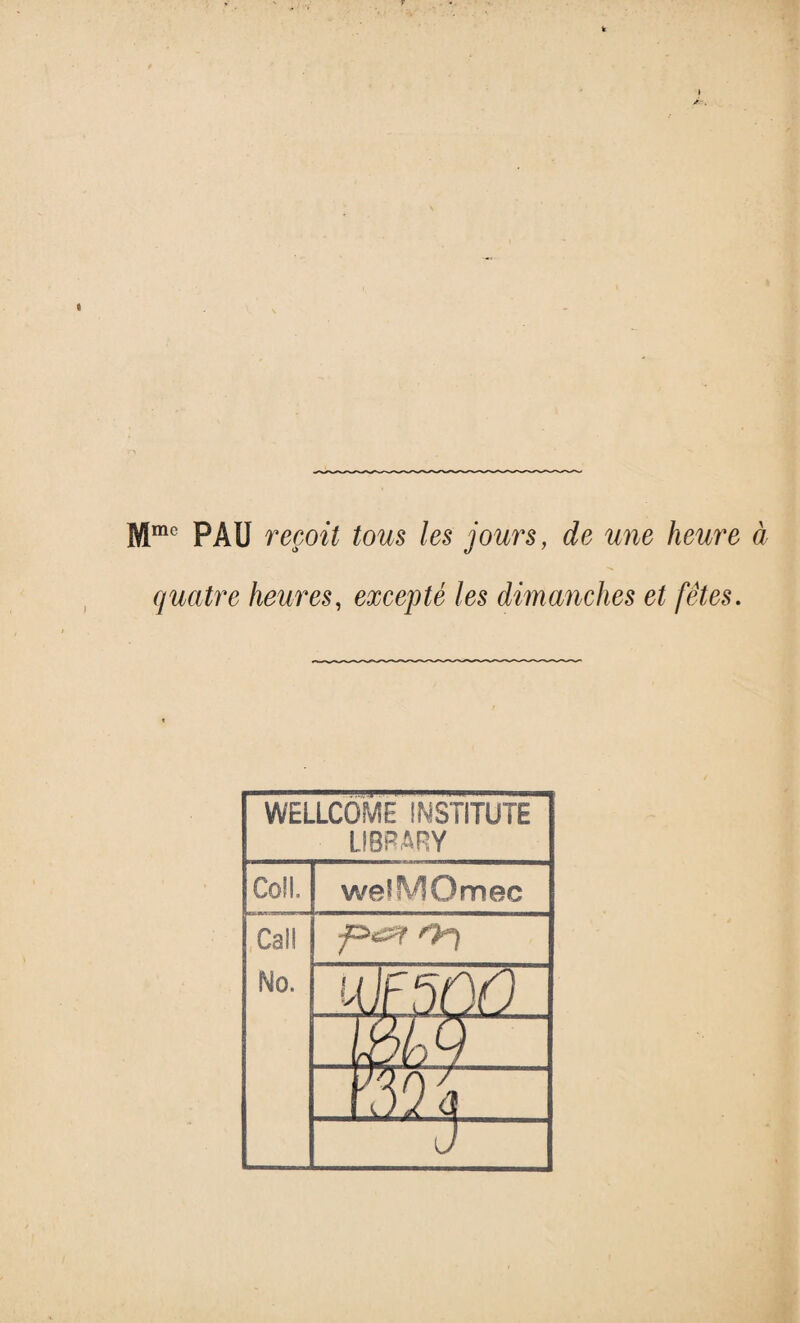 Mmc PAU reçoit tous les jours, de une heure à quatre heures, excepté les dimanches et fêtes.