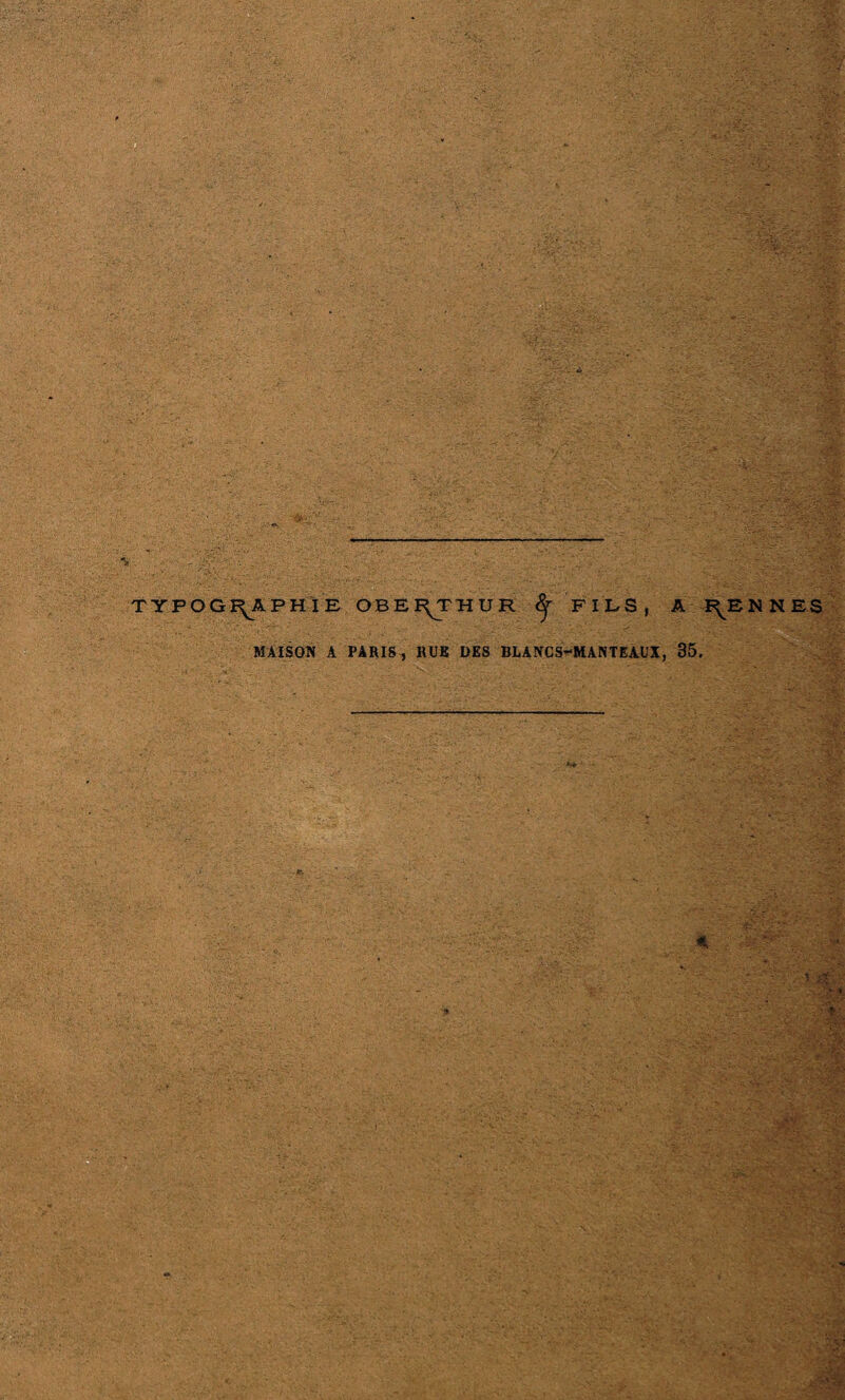 ; ;’-ï ■} . ; • ' . '•'.'‘O : V - ' - ; ■ f. . TYPOGRAPHIE OBERTHUR § FILS , A PRENNES MAISON A PARIS, RUE DES BLANCS-MANTEAUX, 35. t-::