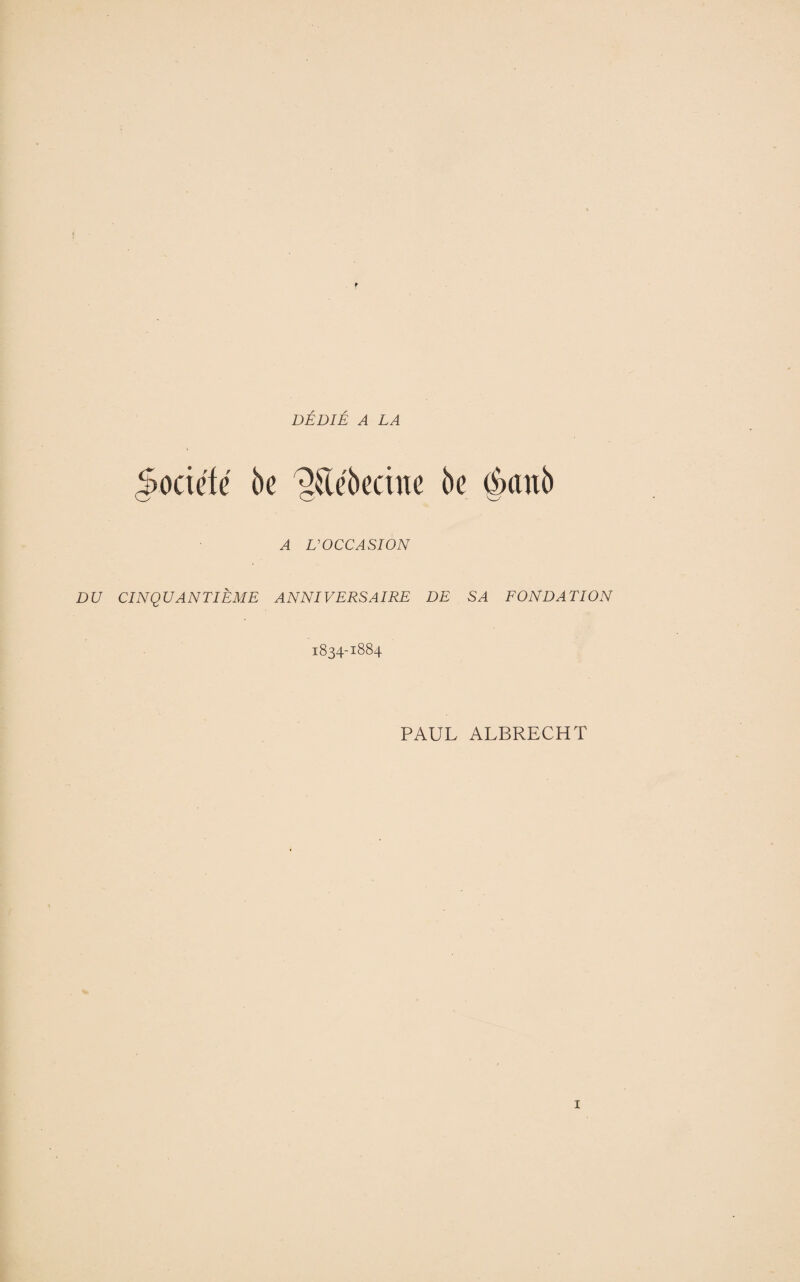 DÉDIÉ A LA Société 5c 'gKébccine 6c (|xut5 A L'OCCASION DU CINQUANTIÈME ANNIVERSAIRE DE SA FONDATION 1834-1884 PAUL ALBRECHT