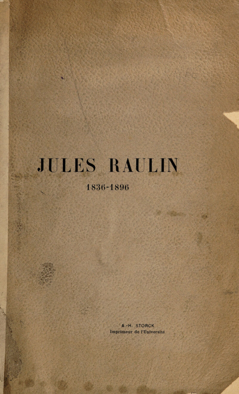 RAULIN ; 3*> 1836-1896 ■'•V r ss /■'«3s^w> y '» *>• ••, *■ s *' .. •>■< ' A.-H. STORCK Imprimeur de l'Université