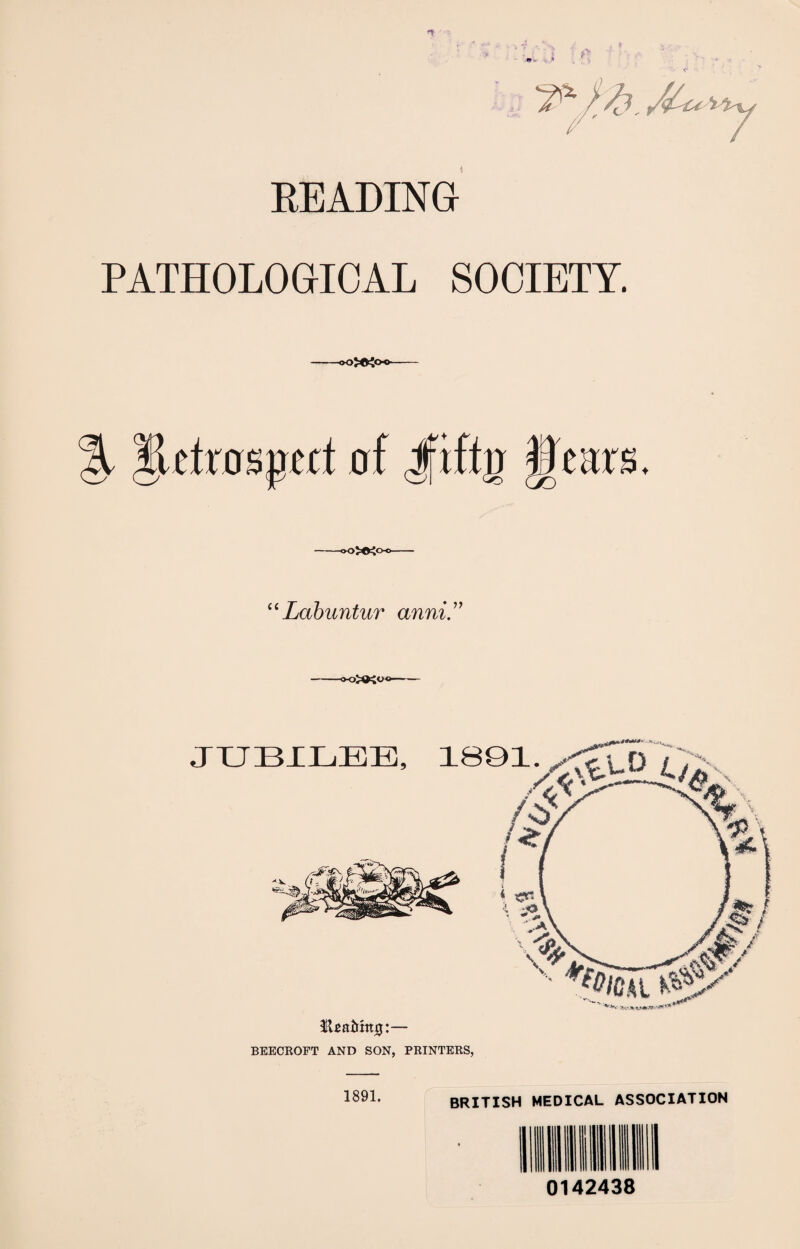 t READING PATHOLOGICAL SOCIETY. ctrospcct of jfrftir |)eats. u Labuntur anni ” 1891. BRITISH MEDICAL ASSOCIATION 0142438