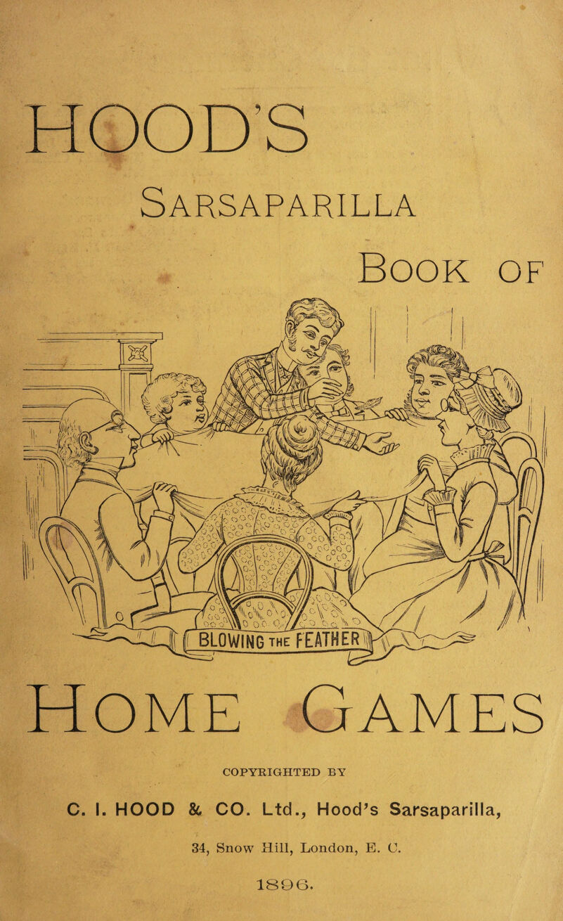 Sarsaparilla Book of Home Games COPYRIGHTED BY C. I. HOOD & CO. Ltd., Hood’s Sarsaparilla, 34, Snow Hill, London, E. C. 1896.