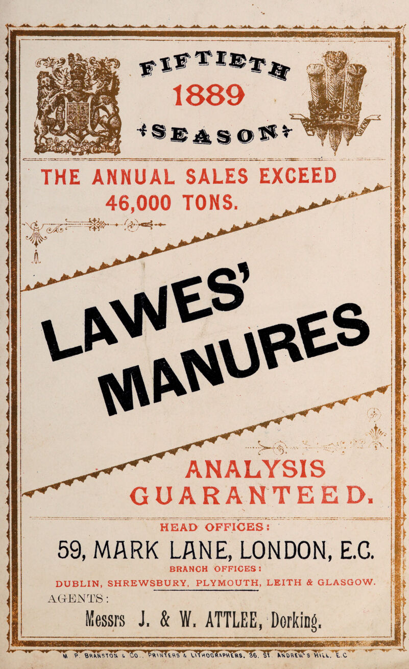 THE ANNUAL SALES EXCEED 46,000 TONS. - At r. Tt eA?>k' ANALYSIS GUARANTEED. HEAD OFFICES: 59, MARK LANE, LONDON, E.C. BRANCH OFFICES: DUBLIN, SHREWSBURY, PLYMOUTH, LEITH & GLASGOW. AGENTS: Messrs J. & W, ATTLEE, Dorking, -w—'•nr——w—-<rir—'--wy? -yr- ■w’*y w • -w ■ ~'wv- 9. SftKUSTQU l CO., ?9\ttTE9S fc mwOGftlvVUEWS. . SI MiO&tV? $ V\\vL. L.C