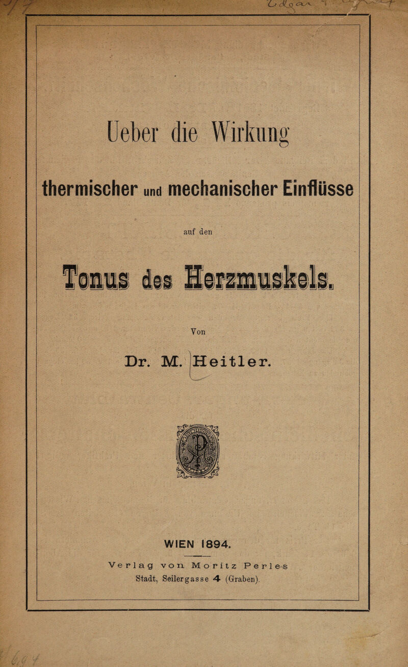 thermischer und mechanischer Einflüsse auf den Von Dr. M. Heitler. WIEN 1894. Verlag von Moritz Perles