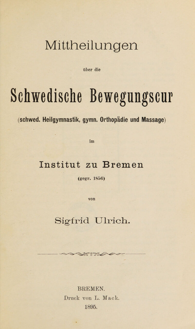 über die Schwedische Bewegungscur (schwed. Heilgymnastik, gymn. Orthopädie und Massage) im Institut zu Bremen (g-egr. 1856) von Sigfrid Ulrich. BREMEN. Druck von L. Mack. 1895.