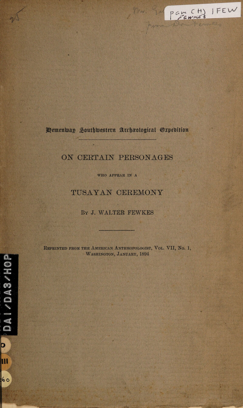 c ) FEVa/ J&emnttoag Soutfjtoeistern ^tcijeealosical ®xptfrituin j ON CERTAIN PERSONAGES WHO APPEAR IN A TUSAYAN CEREMONY By J. WALTER FEWKES Reprinted from the American Anthropologist, Yol. YII, No. 1, Washington, January, 1894